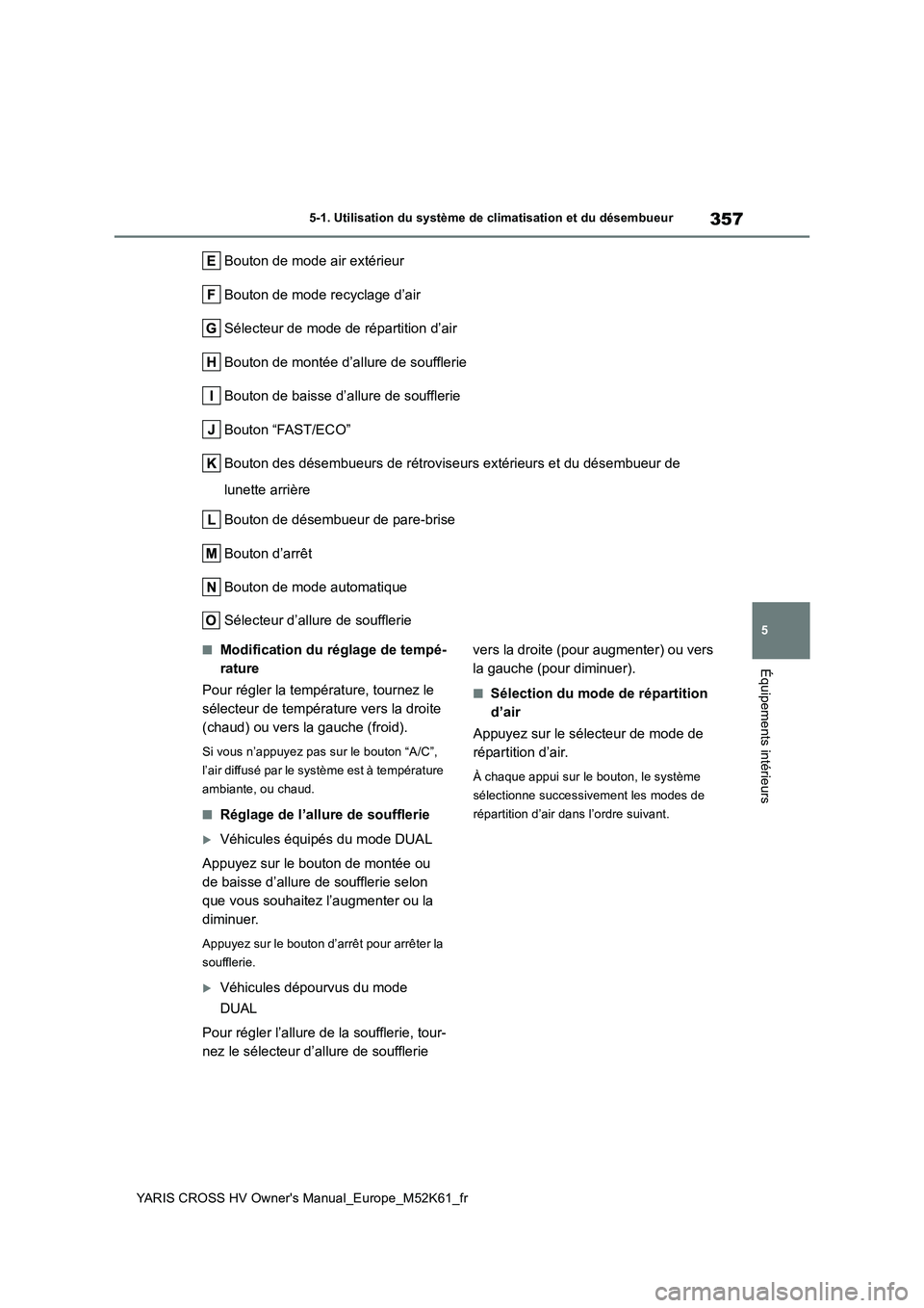 TOYOTA YARIS CROSS 2021 Notices Demploi (in French) 357
5
YARIS CROSS HV Owner's Manual_Europe_M52K61_fr
5-1. Utilisation du système de climatisation et du désembueur
Équipements intérieurs
Bouton de mode air extérieur
Bouton de mode recyclag TOYOTA YARIS CROSS 2021 Notices Demploi (in French) 357
5
YARIS CROSS HV Owner's Manual_Europe_M52K61_fr
5-1. Utilisation du système de climatisation et du désembueur
Équipements intérieurs
Bouton de mode air extérieur
Bouton de mode recyclag
