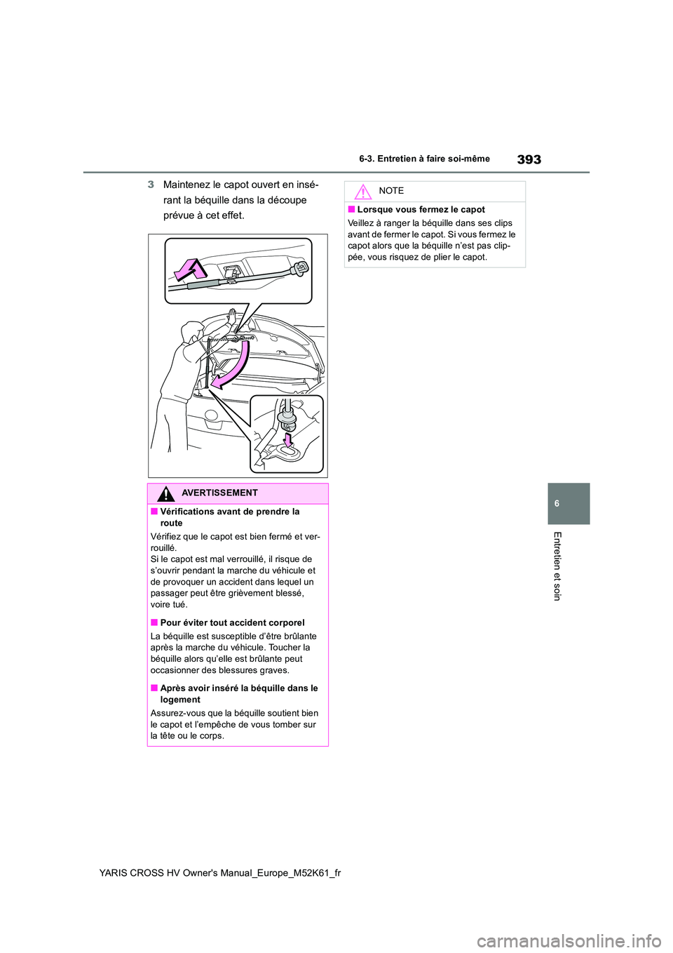 TOYOTA YARIS CROSS 2021 Notices Demploi (in French) 393
6
YARIS CROSS HV Owner's Manual_Europe_M52K61_fr
6-3. Entretien à faire soi-même
Entretien et soin
3Maintenez le capot ouvert en insé-
rant la béquille dans la découpe
prévue à cet e TOYOTA YARIS CROSS 2021 Notices Demploi (in French) 393
6
YARIS CROSS HV Owner's Manual_Europe_M52K61_fr
6-3. Entretien à faire soi-même
Entretien et soin
3Maintenez le capot ouvert en insé-
rant la béquille dans la découpe
prévue à cet e
