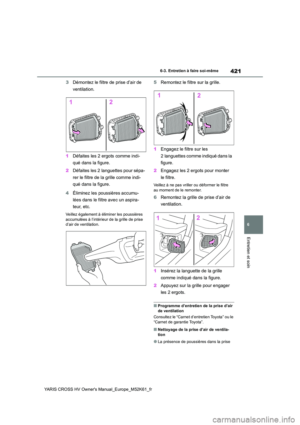 TOYOTA YARIS CROSS 2021 Notices Demploi (in French) 421
6
YARIS CROSS HV Owner's Manual_Europe_M52K61_fr
6-3. Entretien à faire soi-même
Entretien et soin
3Démontez le filtre de prise d’air de
ventilation.
1 Défaites les 2 ergots comme ind TOYOTA YARIS CROSS 2021 Notices Demploi (in French) 421
6
YARIS CROSS HV Owner's Manual_Europe_M52K61_fr
6-3. Entretien à faire soi-même
Entretien et soin
3Démontez le filtre de prise d’air de
ventilation.
1 Défaites les 2 ergots comme ind