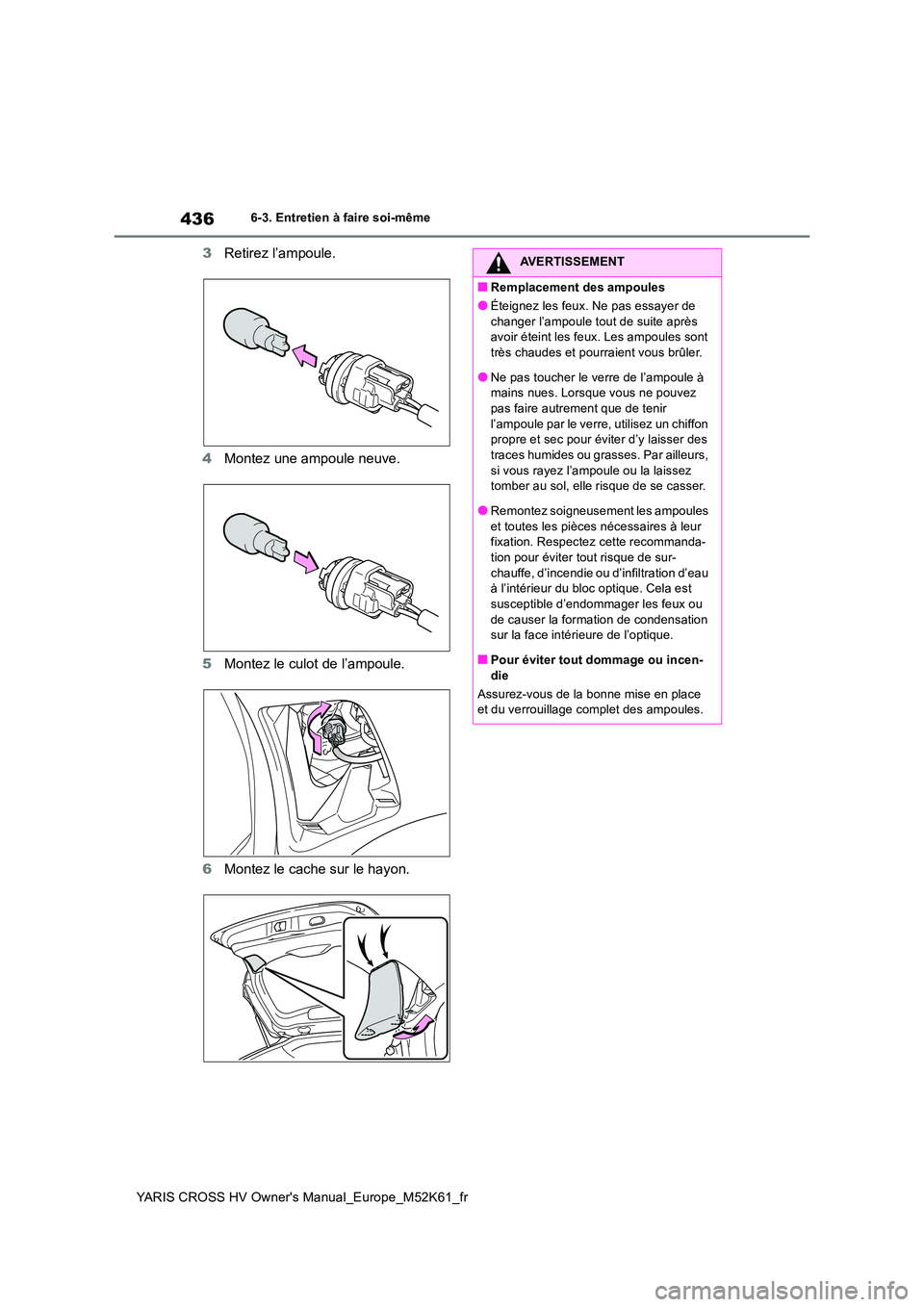 TOYOTA YARIS CROSS 2021 Notices Demploi (in French) 436
YARIS CROSS HV Owner's Manual_Europe_M52K61_fr
6-3. Entretien à faire soi-même
3Retirez l’ampoule.
4 Montez une ampoule neuve.
5 Montez le culot de l’ampoule.
6 Montez le cache sur le TOYOTA YARIS CROSS 2021 Notices Demploi (in French) 436
YARIS CROSS HV Owner's Manual_Europe_M52K61_fr
6-3. Entretien à faire soi-même
3Retirez l’ampoule.
4 Montez une ampoule neuve.
5 Montez le culot de l’ampoule.
6 Montez le cache sur le