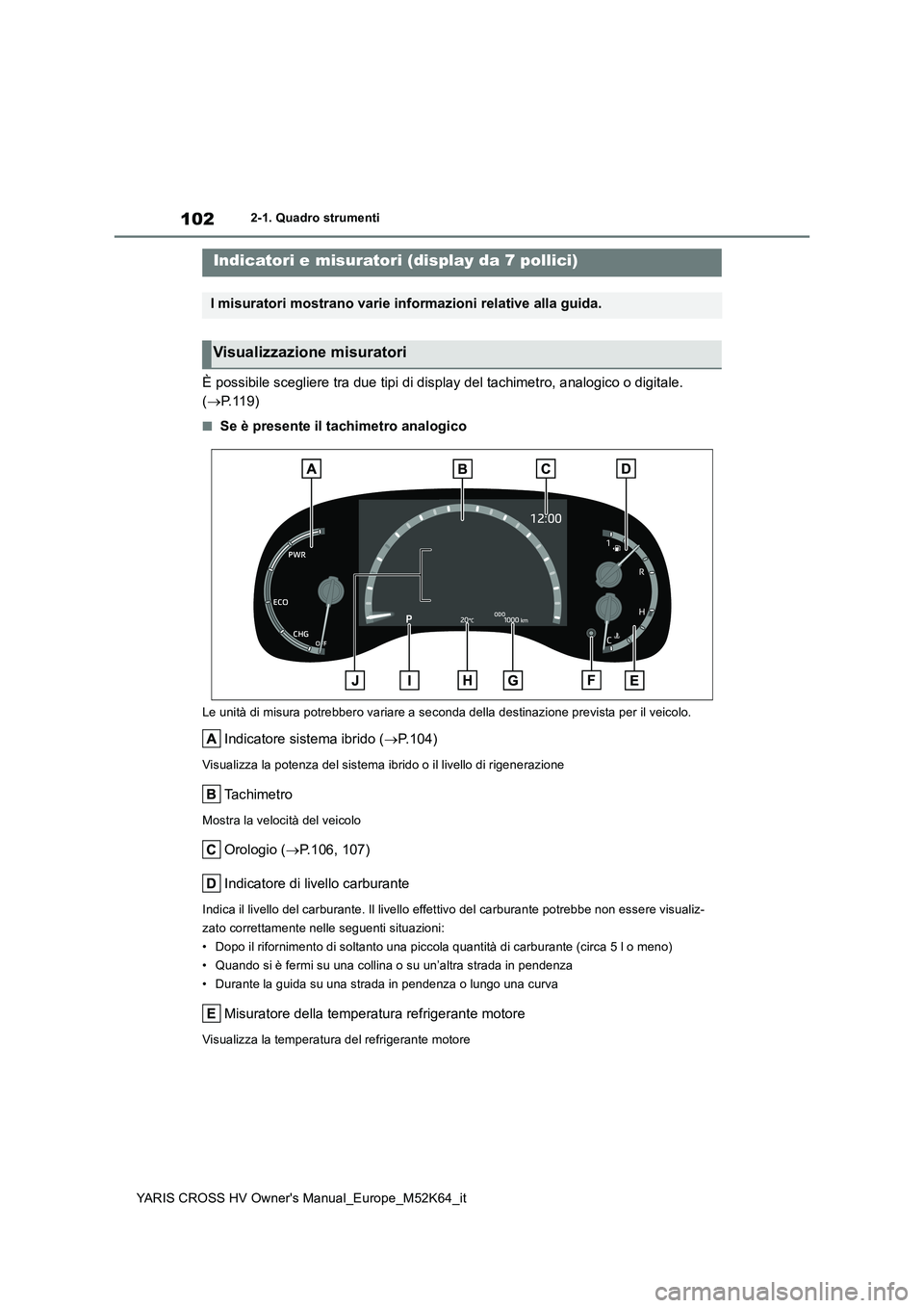 TOYOTA YARIS CROSS 2021 Manuale duso (in Italian) 102
YARIS CROSS HV Owner's Manual_Europe_M52K64_it
2-1. Quadro strumenti
È possibile scegliere tra due tipi di display del tachimetro, analogico o digitale.
( P.119)
■Se è presente il tac TOYOTA YARIS CROSS 2021 Manuale duso (in Italian) 102
YARIS CROSS HV Owner's Manual_Europe_M52K64_it
2-1. Quadro strumenti
È possibile scegliere tra due tipi di display del tachimetro, analogico o digitale.
( P.119)
■Se è presente il tac