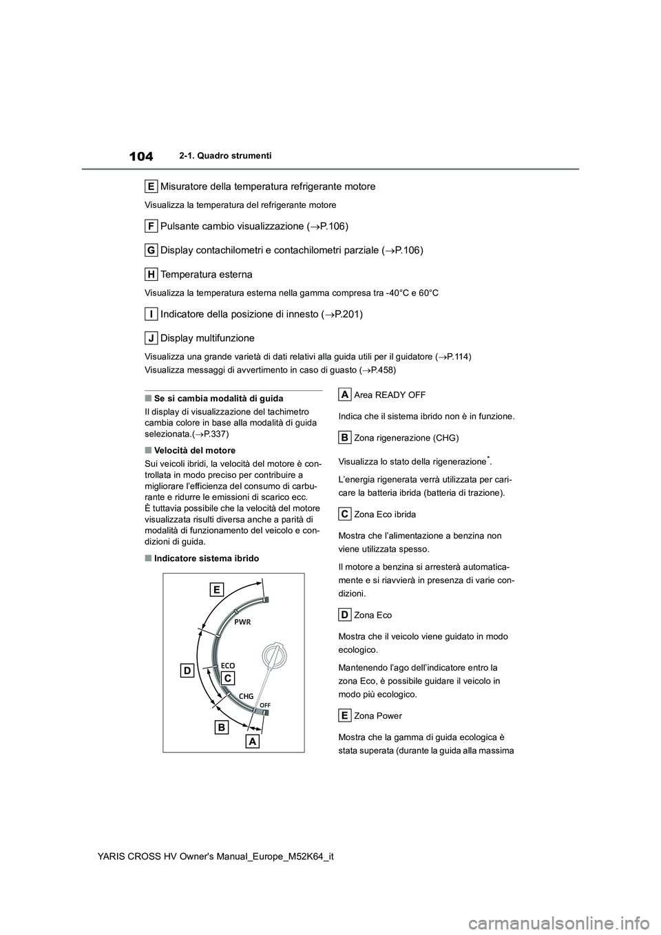 TOYOTA YARIS CROSS 2021 Manuale duso (in Italian) 104
YARIS CROSS HV Owner's Manual_Europe_M52K64_it
2-1. Quadro strumenti
Misuratore della temperatura refrigerante motore
Visualizza la temperatura del refrigerante motore
Pulsante cambio visualiz TOYOTA YARIS CROSS 2021 Manuale duso (in Italian) 104
YARIS CROSS HV Owner's Manual_Europe_M52K64_it
2-1. Quadro strumenti
Misuratore della temperatura refrigerante motore
Visualizza la temperatura del refrigerante motore
Pulsante cambio visualiz
