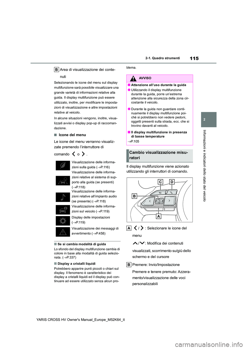 TOYOTA YARIS CROSS 2021  Manuale duso (in Italian) 115
2
YARIS CROSS HV Owner's Manual_Europe_M52K64_it
2-1. Quadro strumenti
Informazioni e indicatori dello stato del veicolo
Area di visualizzazione dei conte- 
nuti
Selezionando le icone del menu