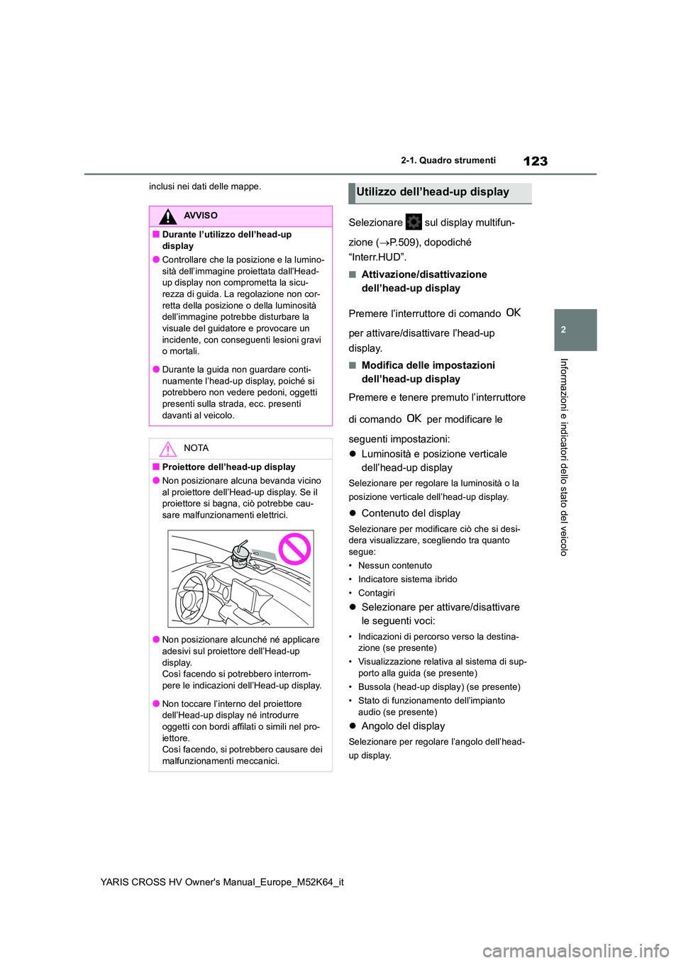 TOYOTA YARIS CROSS 2021  Manuale duso (in Italian) 123
2
YARIS CROSS HV Owner's Manual_Europe_M52K64_it
2-1. Quadro strumenti
Informazioni e indicatori dello stato del veicolo
inclusi nei dati delle mappe.
Selezionare   sul display multifun- 
zion