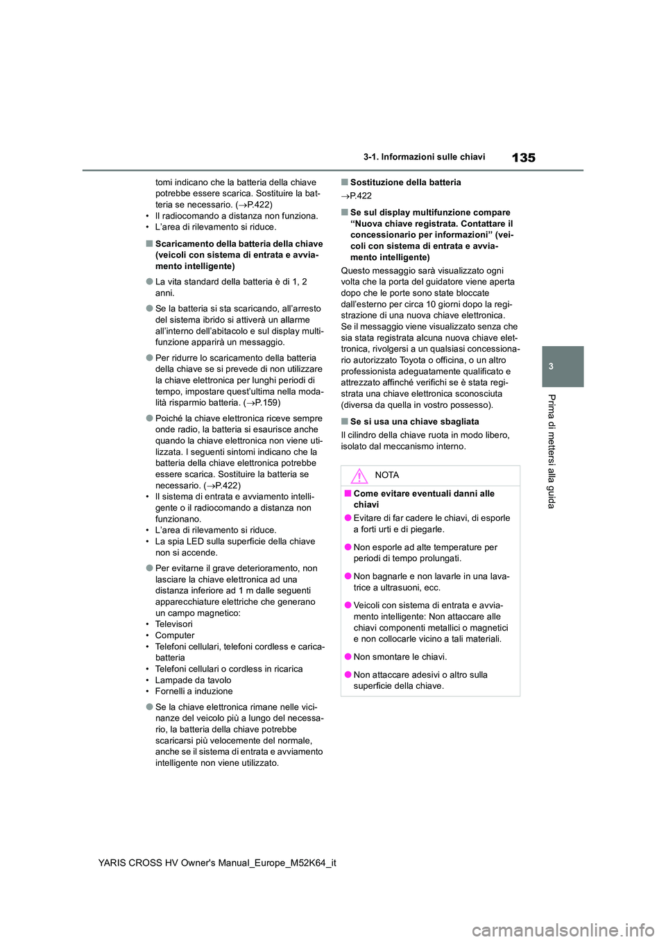 TOYOTA YARIS CROSS 2021 Manuale duso (in Italian) 135
3
YARIS CROSS HV Owner's Manual_Europe_M52K64_it
3-1. Informazioni sulle chiavi
Prima di mettersi alla guida
tomi indicano che la batteria della chiave potrebbe essere scarica. Sostituire la TOYOTA YARIS CROSS 2021 Manuale duso (in Italian) 135
3
YARIS CROSS HV Owner's Manual_Europe_M52K64_it
3-1. Informazioni sulle chiavi
Prima di mettersi alla guida
tomi indicano che la batteria della chiave potrebbe essere scarica. Sostituire la