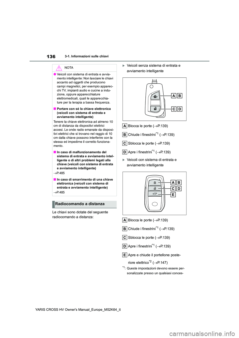 TOYOTA YARIS CROSS 2021 Manuale duso (in Italian) 136
YARIS CROSS HV Owner's Manual_Europe_M52K64_it
3-1. Informazioni sulle chiavi
Le chiavi sono dotate del seguente
radiocomando a distanza:
Veicoli senza sistema di entrata e
avviamento i TOYOTA YARIS CROSS 2021 Manuale duso (in Italian) 136
YARIS CROSS HV Owner's Manual_Europe_M52K64_it
3-1. Informazioni sulle chiavi
Le chiavi sono dotate del seguente
radiocomando a distanza:
Veicoli senza sistema di entrata e
avviamento i