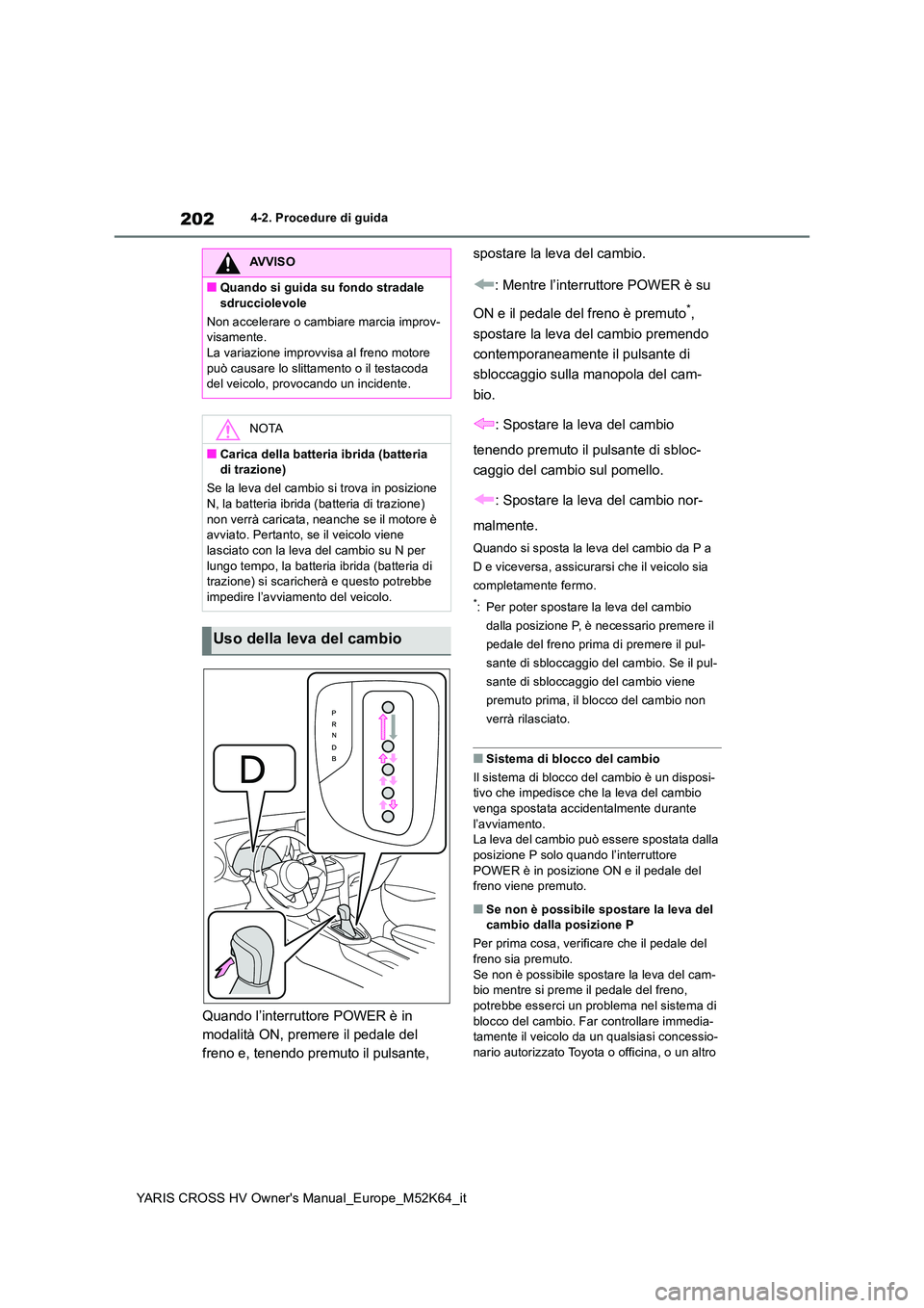 TOYOTA YARIS CROSS 2021 Manuale duso (in Italian) 202
YARIS CROSS HV Owner's Manual_Europe_M52K64_it
4-2. Procedure di guida
Quando l’interruttore POWER è in
modalità ON, premere il pedale del
freno e, tenendo premuto il pulsante,
sposta TOYOTA YARIS CROSS 2021 Manuale duso (in Italian) 202
YARIS CROSS HV Owner's Manual_Europe_M52K64_it
4-2. Procedure di guida
Quando l’interruttore POWER è in
modalità ON, premere il pedale del
freno e, tenendo premuto il pulsante,
sposta