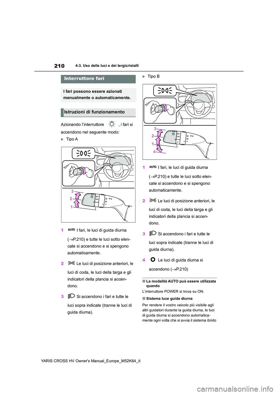 TOYOTA YARIS CROSS 2021 Manuale duso (in Italian) 210
YARIS CROSS HV Owner's Manual_Europe_M52K64_it
4-3. Uso delle luci e dei tergicristalli
4-3.Uso delle luc i e dei tergicristalli
Azionando l’interruttore , i fari si
accendono nel seguent TOYOTA YARIS CROSS 2021 Manuale duso (in Italian) 210
YARIS CROSS HV Owner's Manual_Europe_M52K64_it
4-3. Uso delle luci e dei tergicristalli
4-3.Uso delle luc i e dei tergicristalli
Azionando l’interruttore , i fari si
accendono nel seguent