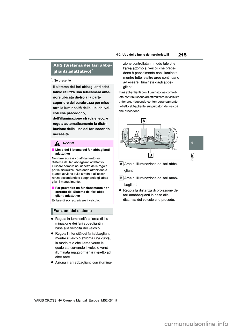 TOYOTA YARIS CROSS 2021 Manuale duso (in Italian) 215
4
YARIS CROSS HV Owner's Manual_Europe_M52K64_it
4-3. Uso delle luci e dei tergicristalli
Guida
*: Se presente
Regola la luminosità e l’area di illu-
minazione dei fari abbaglianti in
TOYOTA YARIS CROSS 2021 Manuale duso (in Italian) 215
4
YARIS CROSS HV Owner's Manual_Europe_M52K64_it
4-3. Uso delle luci e dei tergicristalli
Guida
*: Se presente
Regola la luminosità e l’area di illu-
minazione dei fari abbaglianti in