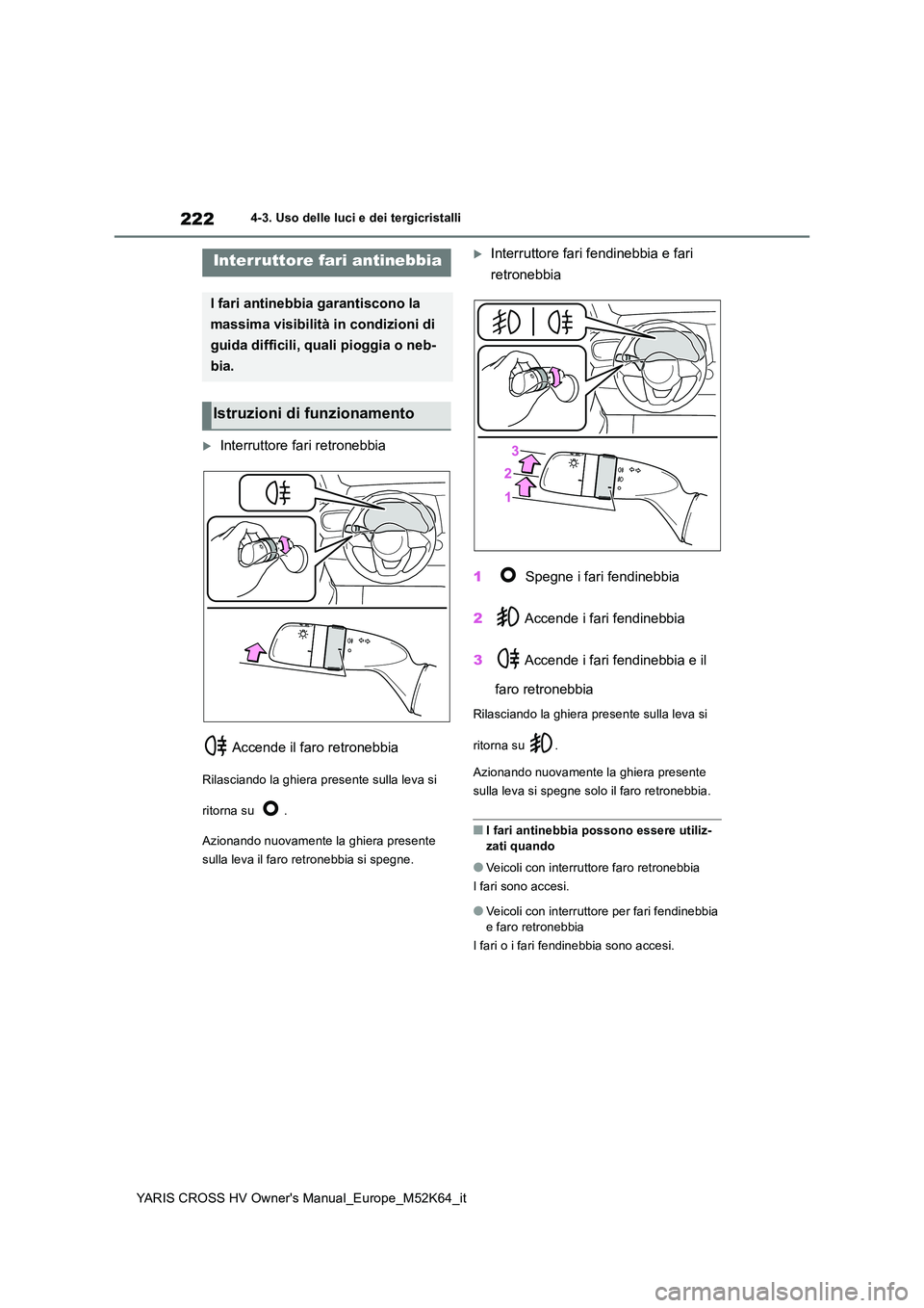 TOYOTA YARIS CROSS 2021  Manuale duso (in Italian) 222
YARIS CROSS HV Owner's Manual_Europe_M52K64_it
4-3. Uso delle luci e dei tergicristalli
Interruttore fari retronebbia 
 Accende il faro retronebbia
Rilasciando la ghiera presente sulla leva