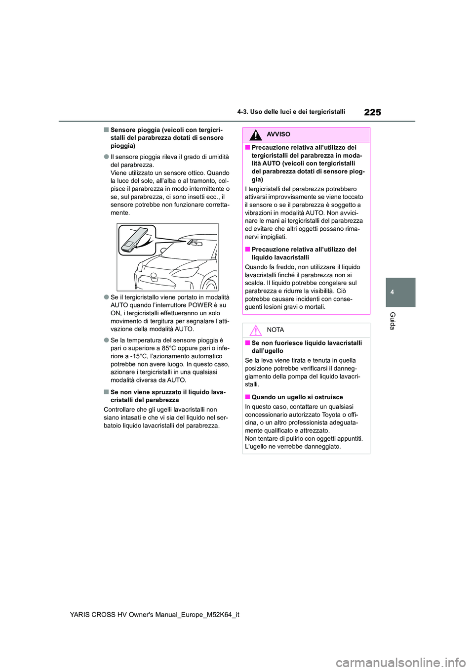 TOYOTA YARIS CROSS 2021 Manuale duso (in Italian) 225
4
YARIS CROSS HV Owner's Manual_Europe_M52K64_it
4-3. Uso delle luci e dei tergicristalli
Guida
■Sensore pioggia (veicoli con tergicri- stalli del parabrezza dotati di sensore pioggia)
●Il TOYOTA YARIS CROSS 2021 Manuale duso (in Italian) 225
4
YARIS CROSS HV Owner's Manual_Europe_M52K64_it
4-3. Uso delle luci e dei tergicristalli
Guida
■Sensore pioggia (veicoli con tergicri- stalli del parabrezza dotati di sensore pioggia)
●Il