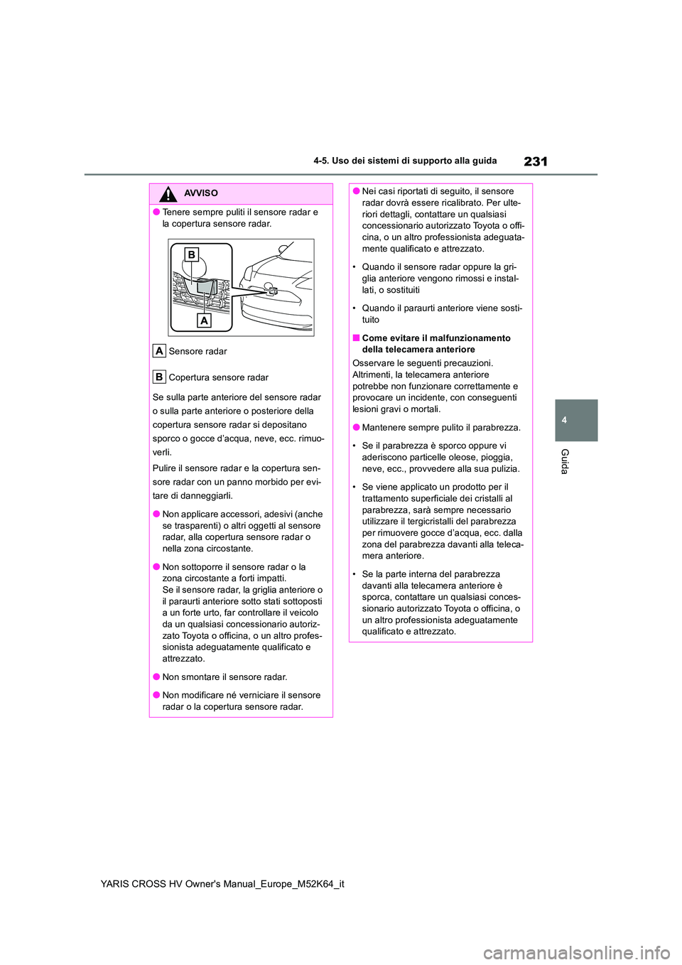 TOYOTA YARIS CROSS 2021 Manuale duso (in Italian) 231
4
YARIS CROSS HV Owner's Manual_Europe_M52K64_it
4-5. Uso dei sistemi di supporto alla guida
Guida
AVVISO
●Tenere sempre puliti il sensore radar e
la copertura sensore radar.
Sensore rada TOYOTA YARIS CROSS 2021 Manuale duso (in Italian) 231
4
YARIS CROSS HV Owner's Manual_Europe_M52K64_it
4-5. Uso dei sistemi di supporto alla guida
Guida
AVVISO
●Tenere sempre puliti il sensore radar e
la copertura sensore radar.
Sensore rada