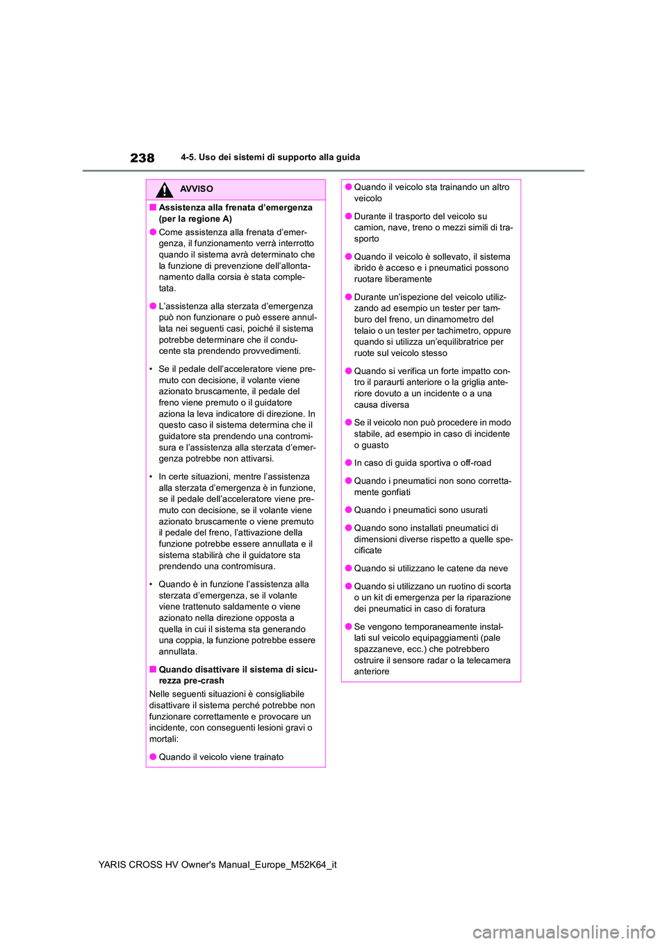 TOYOTA YARIS CROSS 2021 Manuale duso (in Italian) 238
YARIS CROSS HV Owner's Manual_Europe_M52K64_it
4-5. Uso dei sistemi di supporto alla guida
AVVISO
■Assistenza alla frenata d’emergenza
(per la regione A)
●Come assistenza alla frenata TOYOTA YARIS CROSS 2021 Manuale duso (in Italian) 238
YARIS CROSS HV Owner's Manual_Europe_M52K64_it
4-5. Uso dei sistemi di supporto alla guida
AVVISO
■Assistenza alla frenata d’emergenza
(per la regione A)
●Come assistenza alla frenata