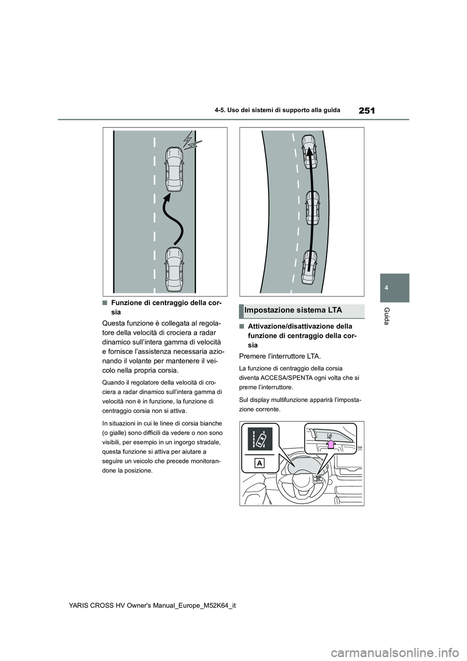 TOYOTA YARIS CROSS 2021 Manuale duso (in Italian) 251
4
YARIS CROSS HV Owner's Manual_Europe_M52K64_it
4-5. Uso dei sistemi di supporto alla guida
Guida■Funzione di centraggio della cor-
sia
Questa funzione è collegata al regola-
tore della TOYOTA YARIS CROSS 2021 Manuale duso (in Italian) 251
4
YARIS CROSS HV Owner's Manual_Europe_M52K64_it
4-5. Uso dei sistemi di supporto alla guida
Guida■Funzione di centraggio della cor-
sia
Questa funzione è collegata al regola-
tore della