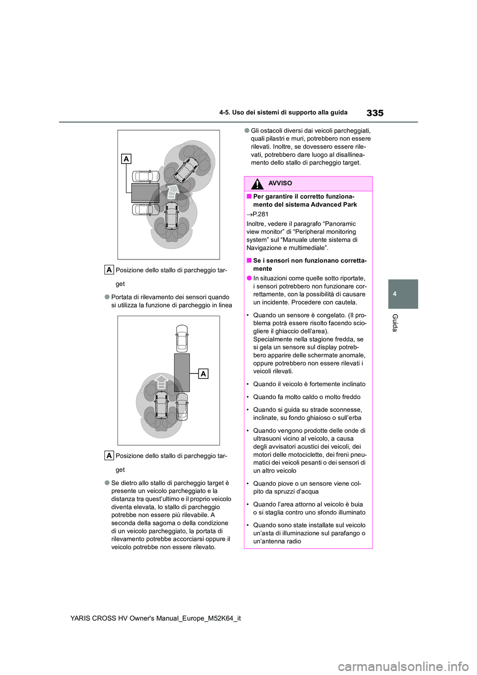 TOYOTA YARIS CROSS 2021 Manuale duso (in Italian) 335
4
YARIS CROSS HV Owner's Manual_Europe_M52K64_it
4-5. Uso dei sistemi di supporto alla guida
Guida
Posizione dello stallo di parcheggio tar-
get
●Portata di rilevamento dei sensori quando TOYOTA YARIS CROSS 2021 Manuale duso (in Italian) 335
4
YARIS CROSS HV Owner's Manual_Europe_M52K64_it
4-5. Uso dei sistemi di supporto alla guida
Guida
Posizione dello stallo di parcheggio tar-
get
●Portata di rilevamento dei sensori quando