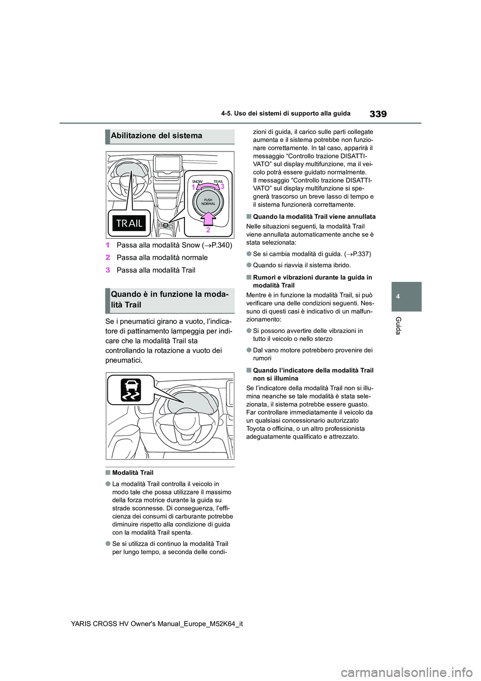 TOYOTA YARIS CROSS 2021  Manuale duso (in Italian) 339
4
YARIS CROSS HV Owner's Manual_Europe_M52K64_it
4-5. Uso dei sistemi di supporto alla guida
Guida
1Passa alla modalità Snow (P.340) 
2 Passa alla modalità normale 
3 Passa alla modalità