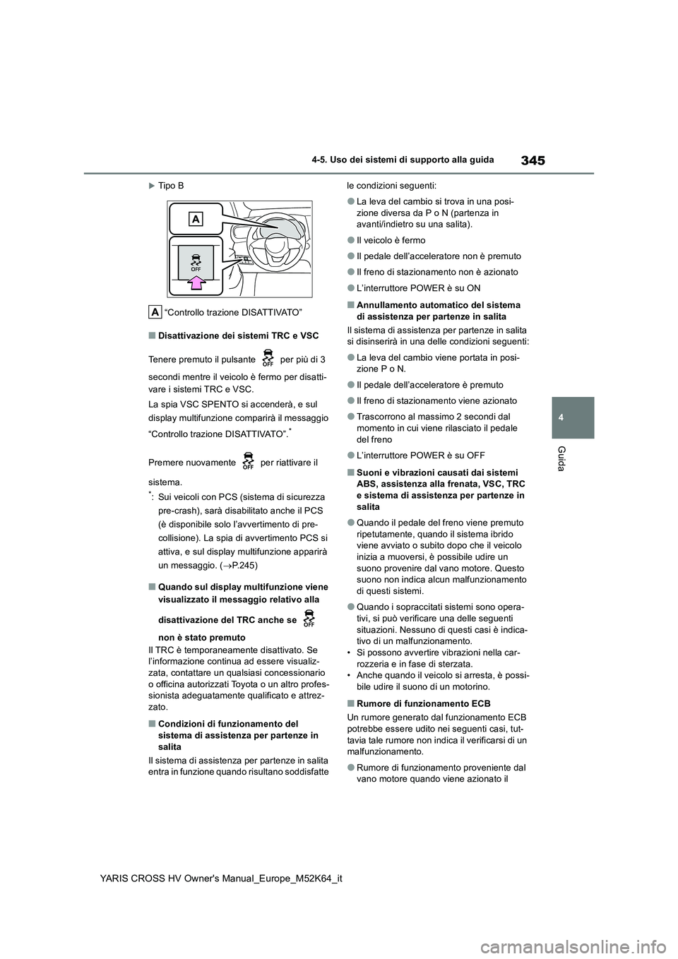 TOYOTA YARIS CROSS 2021  Manuale duso (in Italian) 345
4
YARIS CROSS HV Owner's Manual_Europe_M52K64_it
4-5. Uso dei sistemi di supporto alla guida
Guida
Tipo B 
“Controllo trazione DISATTIVATO”
■Disattivazione dei sistemi TRC e VSC 
Tene