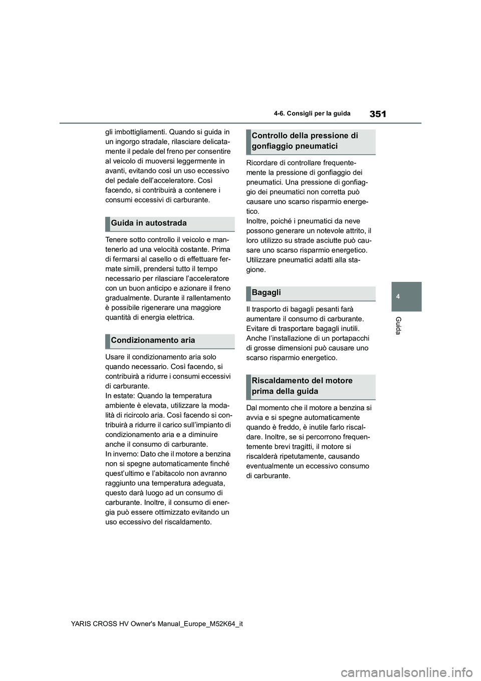 TOYOTA YARIS CROSS 2021  Manuale duso (in Italian) 351
4
YARIS CROSS HV Owner's Manual_Europe_M52K64_it
4-6. Consigli per la guida
Guida
gli imbottigliamenti. Quando si guida in  
un ingorgo stradale, rilasciare delicata-
mente il pedale del freno