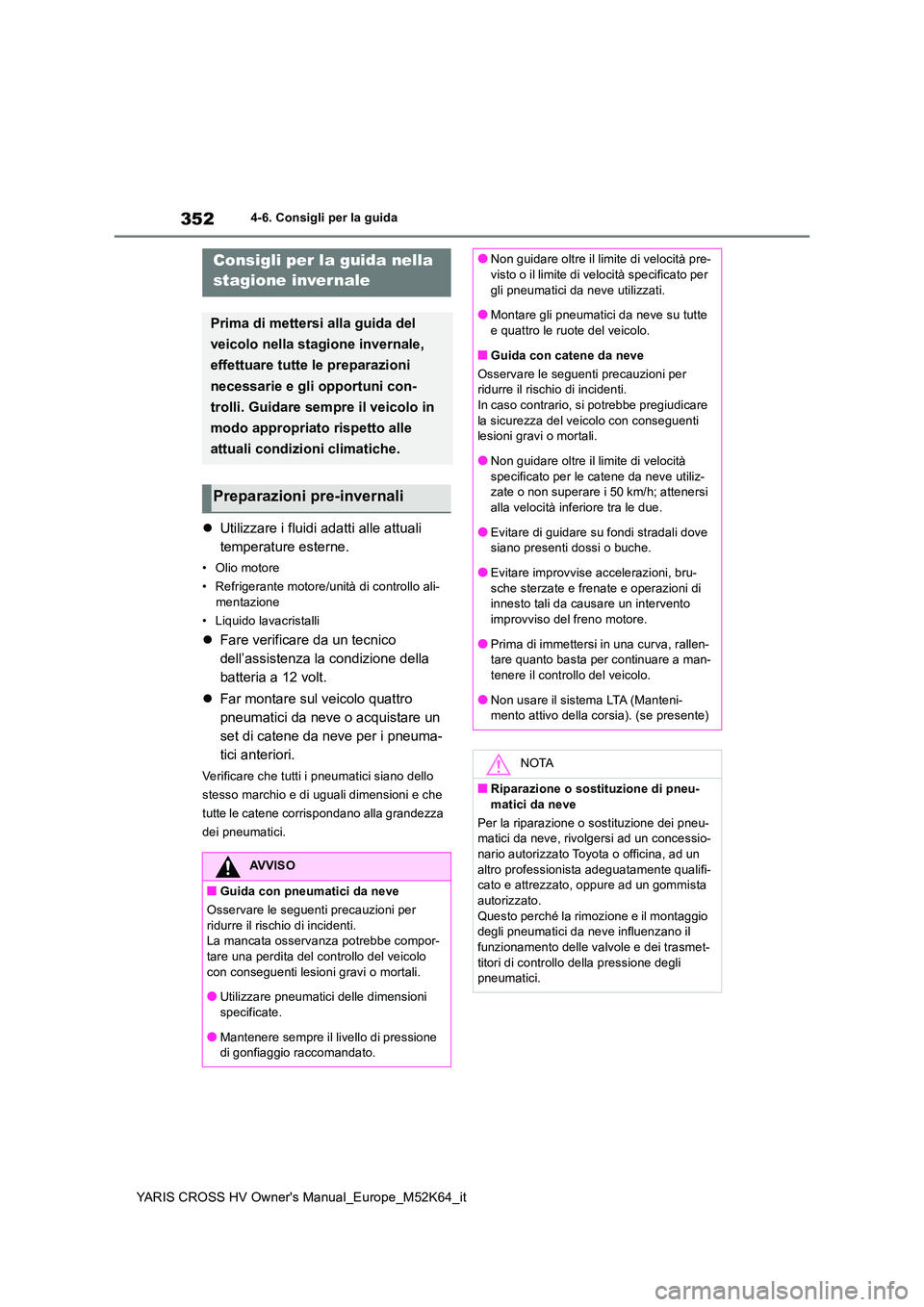 TOYOTA YARIS CROSS 2021  Manuale duso (in Italian) 352
YARIS CROSS HV Owner's Manual_Europe_M52K64_it
4-6. Consigli per la guida
Utilizzare i fluidi adatti alle attuali  
temperature esterne.
• Olio motore 
• Refrigerante motore/unità di c