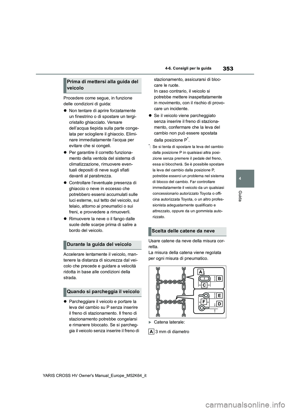 TOYOTA YARIS CROSS 2021  Manuale duso (in Italian) 353
4
YARIS CROSS HV Owner's Manual_Europe_M52K64_it
4-6. Consigli per la guida
Guida
Procedere come segue, in funzione  
delle condizioni di guida: 
 Non tentare di aprire forzatamente  
un fi