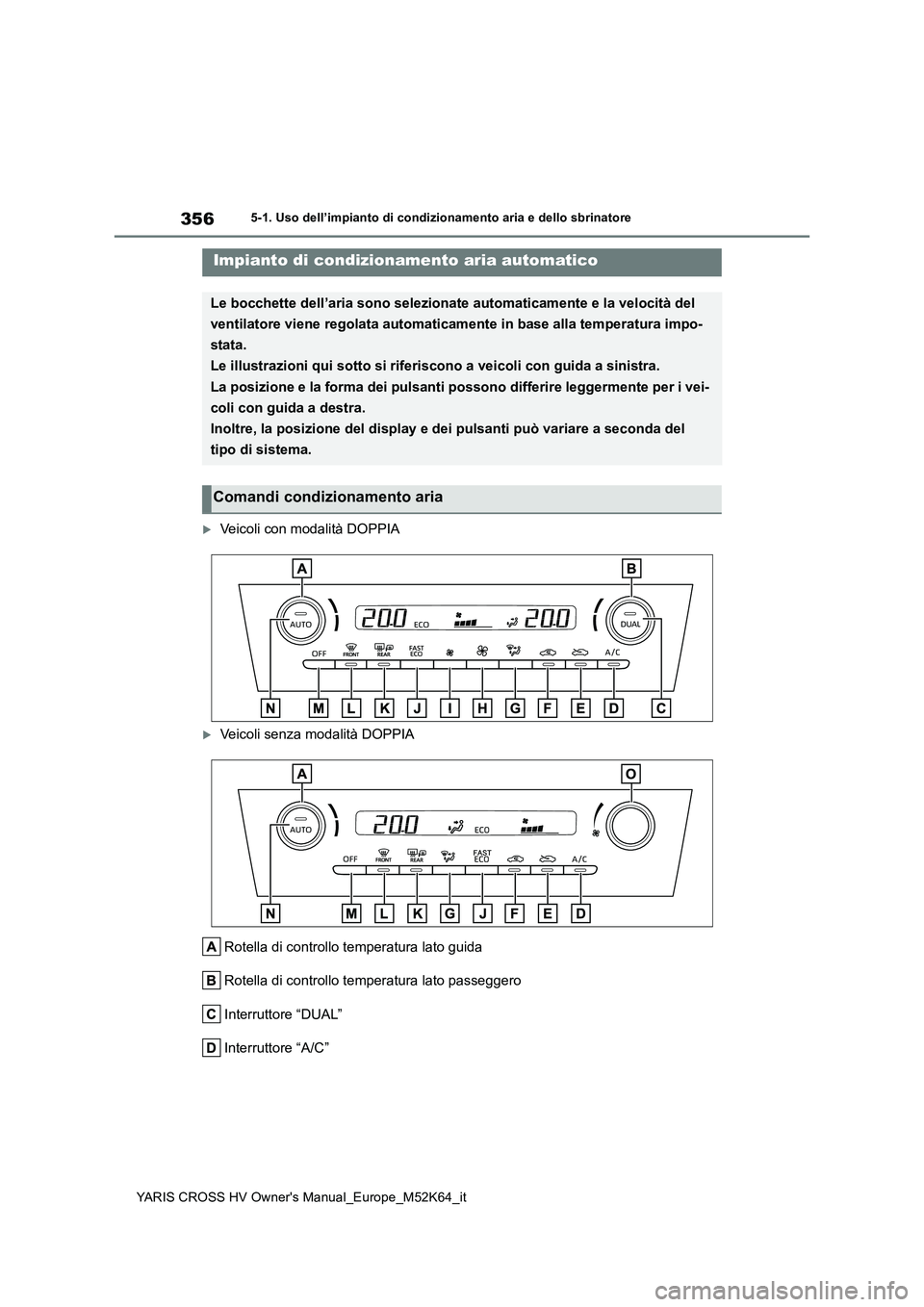 TOYOTA YARIS CROSS 2021  Manuale duso (in Italian) 356
YARIS CROSS HV Owner's Manual_Europe_M52K64_it
5-1. Uso dell’impianto di condizionamento aria e dello sbrinatore
5-1.Uso dell’impia nto  di cond iziona mento a ria e d ello sbrinatore
V