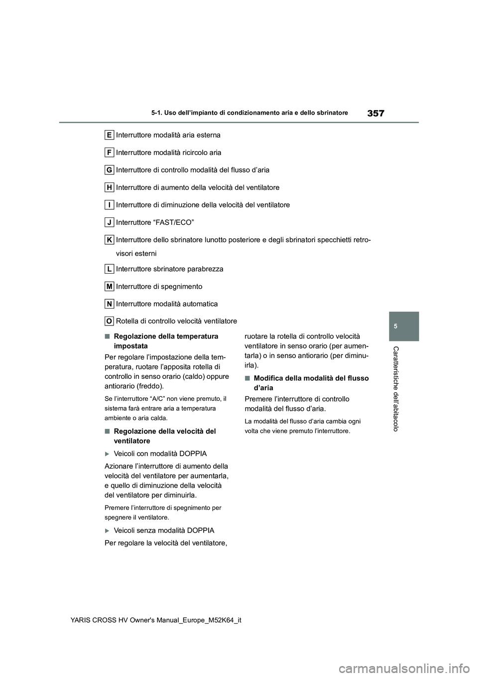 TOYOTA YARIS CROSS 2021  Manuale duso (in Italian) 357
5
YARIS CROSS HV Owner's Manual_Europe_M52K64_it
5-1. Uso dell’impianto di condizionamento aria e dello sbrinatore
Caratteristiche dell’abitacolo
Interruttore modalità aria esterna 
Inter