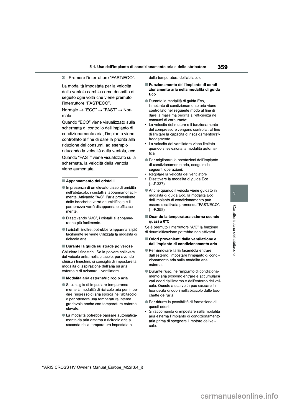 TOYOTA YARIS CROSS 2021  Manuale duso (in Italian) 359
5
YARIS CROSS HV Owner's Manual_Europe_M52K64_it
5-1. Uso dell’impianto di condizionamento aria e dello sbrinatore
Caratteristiche dell’abitacolo
2Premere l’interruttore “FAST/ECO”. 