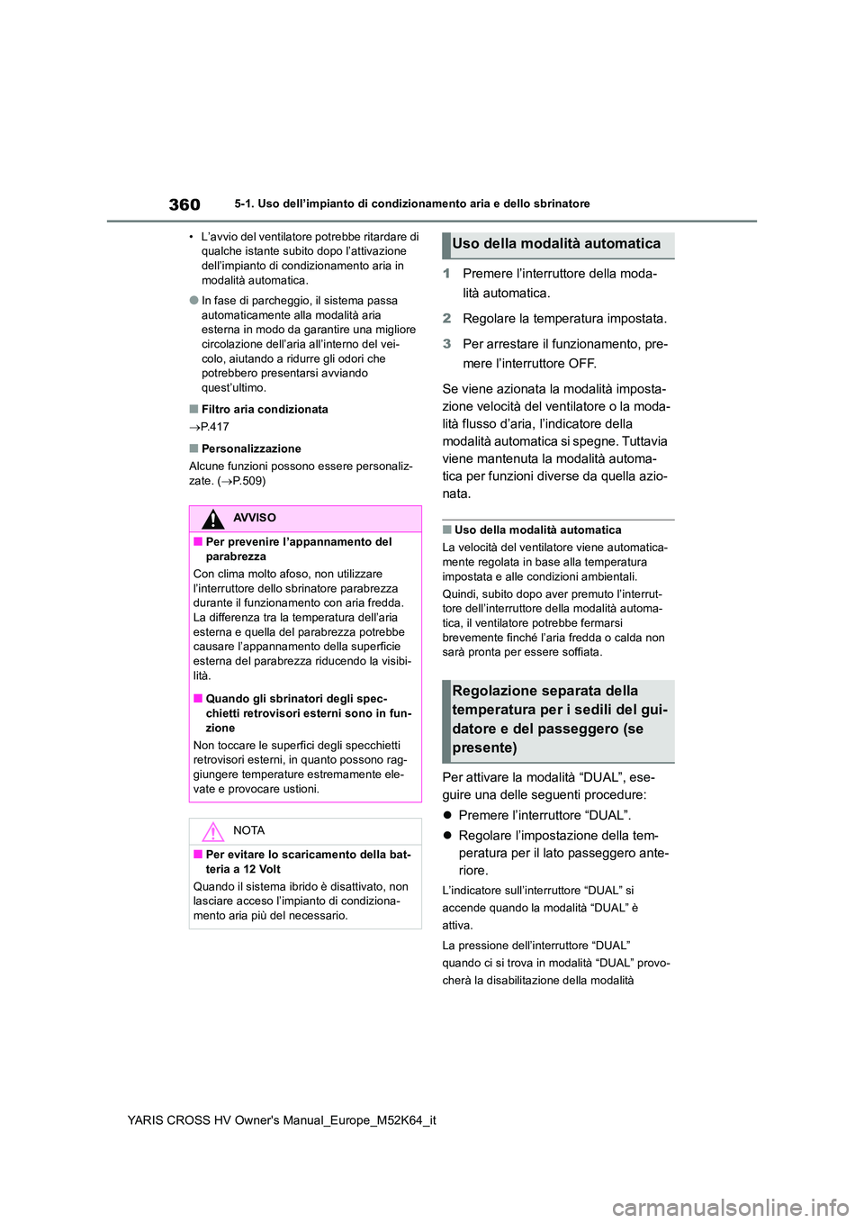 TOYOTA YARIS CROSS 2021  Manuale duso (in Italian) 360
YARIS CROSS HV Owner's Manual_Europe_M52K64_it
5-1. Uso dell’impianto di condizionamento aria e dello sbrinatore 
• L’avvio del ventilatore potrebbe ritardare di  qualche istante subito 