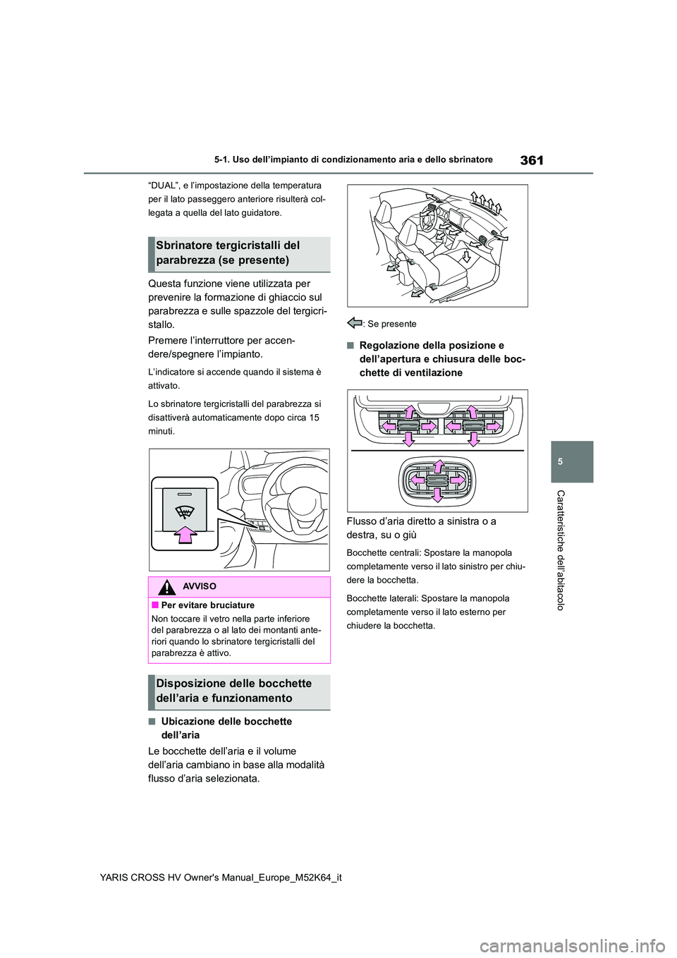 TOYOTA YARIS CROSS 2021  Manuale duso (in Italian) 361
5
YARIS CROSS HV Owner's Manual_Europe_M52K64_it
5-1. Uso dell’impianto di condizionamento aria e dello sbrinatore
Caratteristiche dell’abitacolo
“DUAL”, e l’impostazione della tempe
