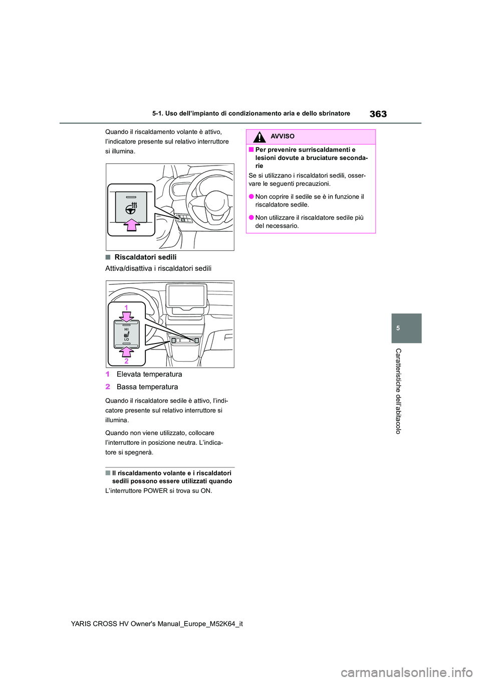 TOYOTA YARIS CROSS 2021  Manuale duso (in Italian) 363
5
YARIS CROSS HV Owner's Manual_Europe_M52K64_it
5-1. Uso dell’impianto di condizionamento aria e dello sbrinatore
Caratteristiche dell’abitacolo
Quando il riscaldamento volante è attivo,