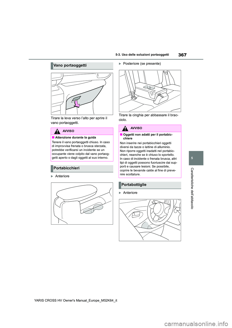 TOYOTA YARIS CROSS 2021  Manuale duso (in Italian) 367
5
YARIS CROSS HV Owner's Manual_Europe_M52K64_it
5-3. Uso delle soluzioni portaoggetti
Caratteristiche dell’abitacolo
Tirare la leva verso l’alto per aprire il  
vano portaoggetti.
Ante