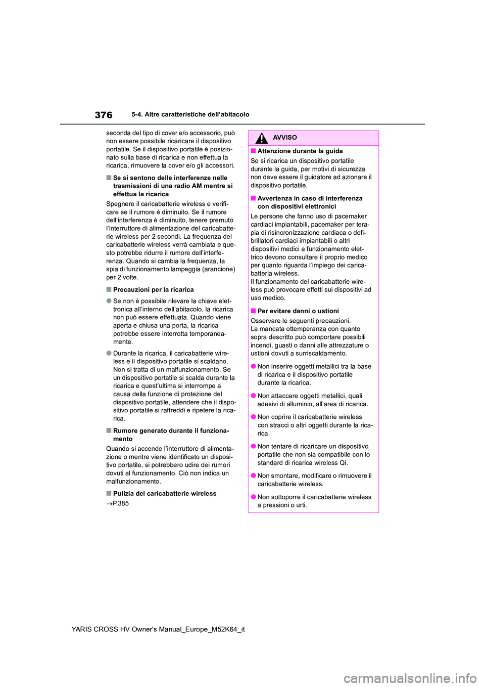 TOYOTA YARIS CROSS 2021  Manuale duso (in Italian) 376
YARIS CROSS HV Owner's Manual_Europe_M52K64_it
5-4. Altre caratteristiche dell’abitacolo 
seconda del tipo di cover e/o accessorio, può  non essere possibile ricaricare il dispositivo porta