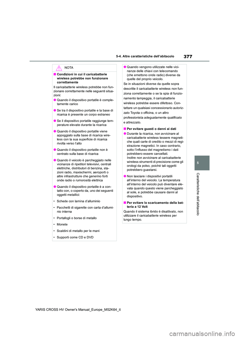 TOYOTA YARIS CROSS 2021  Manuale duso (in Italian) 377
5
YARIS CROSS HV Owner's Manual_Europe_M52K64_it
5-4. Altre caratteristiche dell’abitacolo
Caratteristiche dell’abitacolo
NOTA
■Condizioni in cui il caricabatterie  
wireless potrebbe no