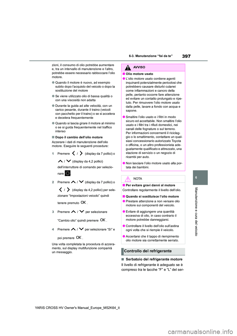 TOYOTA YARIS CROSS 2021 Manuale duso (in Italian) 397
6
YARIS CROSS HV Owner's Manual_Europe_M52K64_it
6-3. Manutenzione “fai da te”
Manutenzione e cura del veicolo
zioni, il consumo di olio potrebbe aumentare e, tra un intervallo di manuten TOYOTA YARIS CROSS 2021 Manuale duso (in Italian) 397
6
YARIS CROSS HV Owner's Manual_Europe_M52K64_it
6-3. Manutenzione “fai da te”
Manutenzione e cura del veicolo
zioni, il consumo di olio potrebbe aumentare e, tra un intervallo di manuten