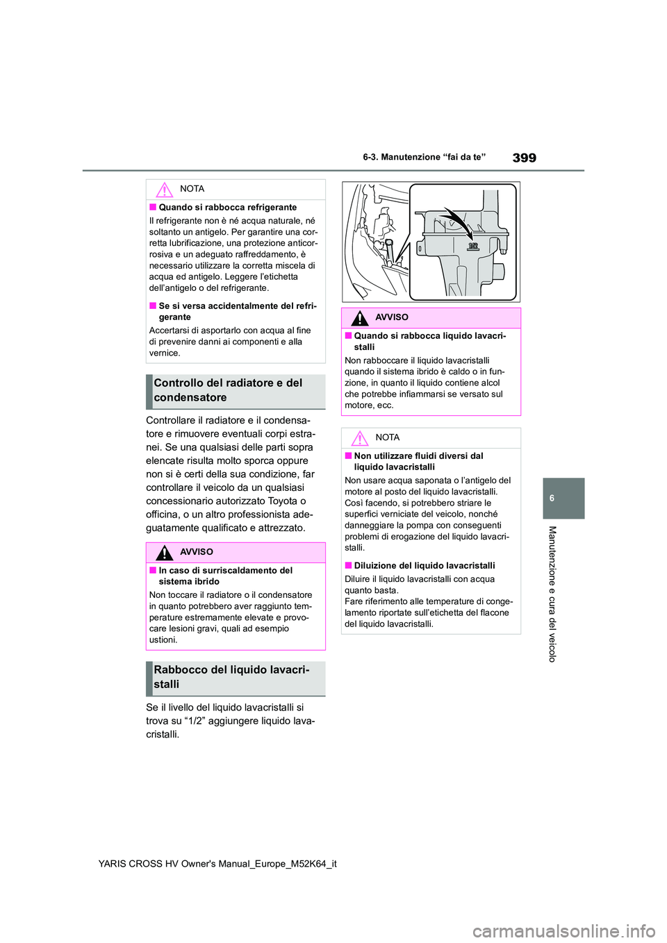 TOYOTA YARIS CROSS 2021 Manuale duso (in Italian) 399
6
YARIS CROSS HV Owner's Manual_Europe_M52K64_it
6-3. Manutenzione “fai da te”
Manutenzione e cura del veicolo
Controllare il radiatore e il condensa-
tore e rimuovere eventuali corpi est TOYOTA YARIS CROSS 2021 Manuale duso (in Italian) 399
6
YARIS CROSS HV Owner's Manual_Europe_M52K64_it
6-3. Manutenzione “fai da te”
Manutenzione e cura del veicolo
Controllare il radiatore e il condensa-
tore e rimuovere eventuali corpi est