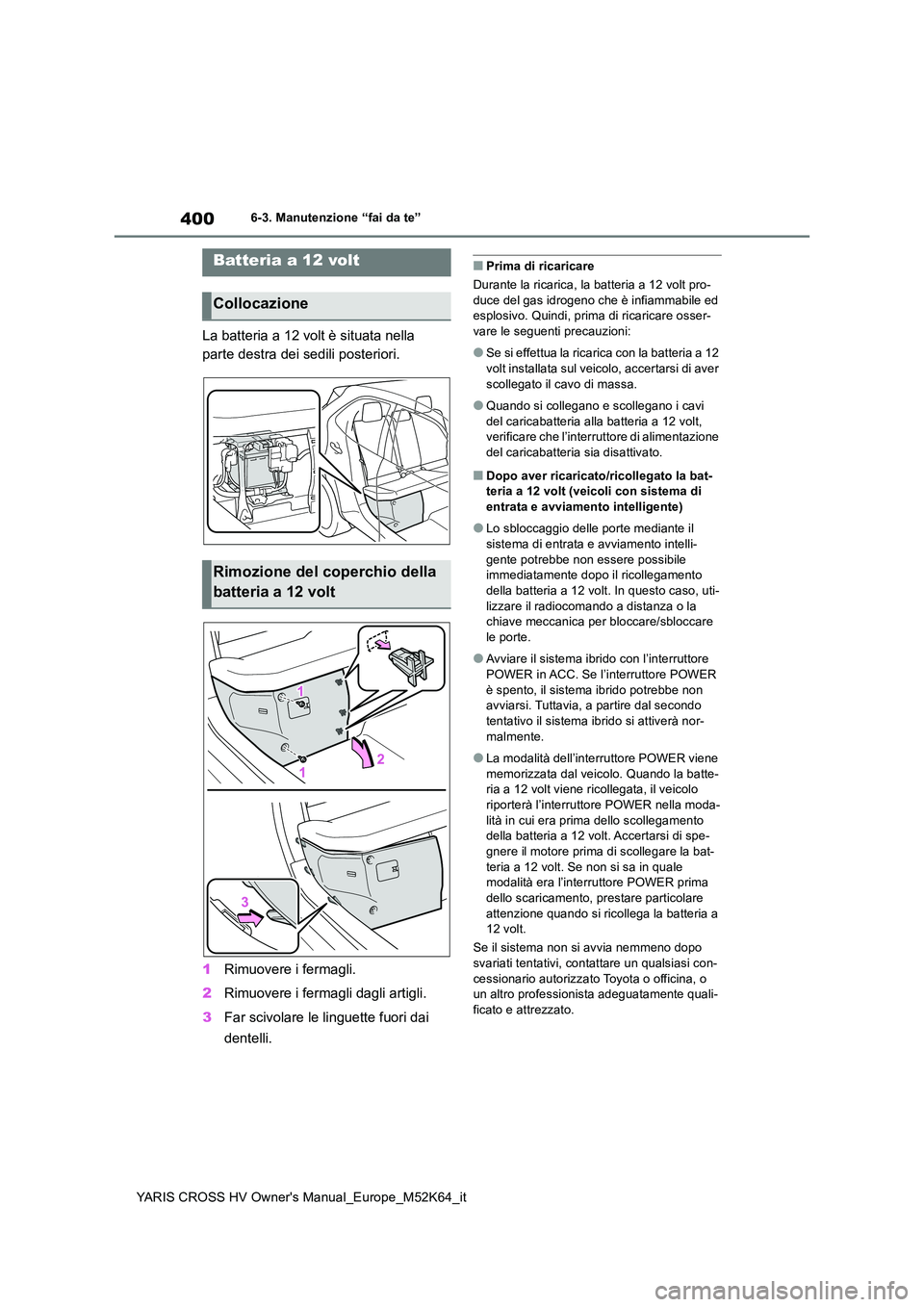 TOYOTA YARIS CROSS 2021 Manuale duso (in Italian) 400
YARIS CROSS HV Owner's Manual_Europe_M52K64_it
6-3. Manutenzione “fai da te”
La batteria a 12 volt è situata nella
parte destra dei sedili posteriori.
1 Rimuovere i fermagli.
2 Rimuov TOYOTA YARIS CROSS 2021 Manuale duso (in Italian) 400
YARIS CROSS HV Owner's Manual_Europe_M52K64_it
6-3. Manutenzione “fai da te”
La batteria a 12 volt è situata nella
parte destra dei sedili posteriori.
1 Rimuovere i fermagli.
2 Rimuov