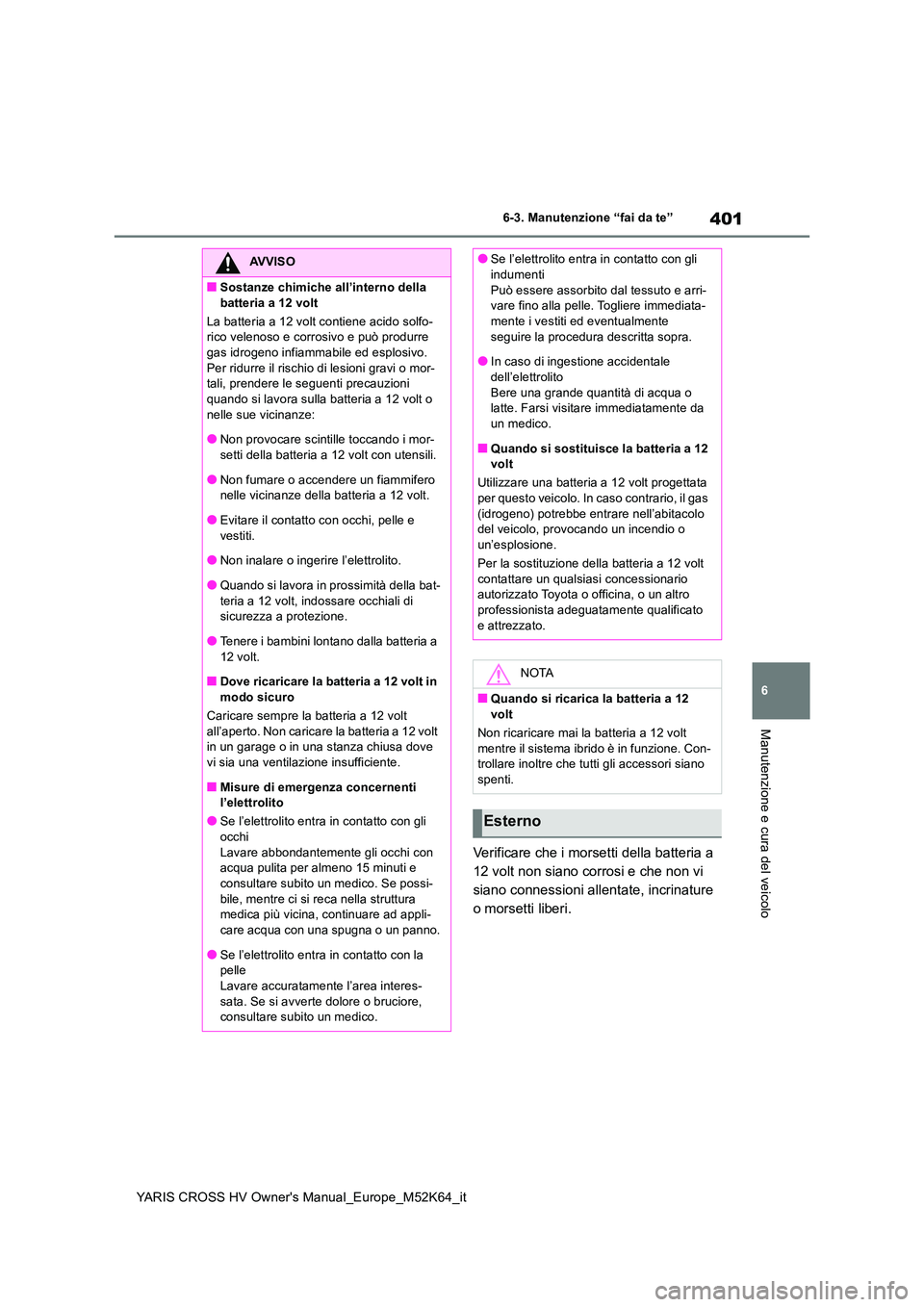 TOYOTA YARIS CROSS 2021 Manuale duso (in Italian) 401
6
YARIS CROSS HV Owner's Manual_Europe_M52K64_it
6-3. Manutenzione “fai da te”
Manutenzione e cura del veicolo
Verificare che i morsetti della batteria a
12 volt non siano corrosi e che TOYOTA YARIS CROSS 2021 Manuale duso (in Italian) 401
6
YARIS CROSS HV Owner's Manual_Europe_M52K64_it
6-3. Manutenzione “fai da te”
Manutenzione e cura del veicolo
Verificare che i morsetti della batteria a
12 volt non siano corrosi e che