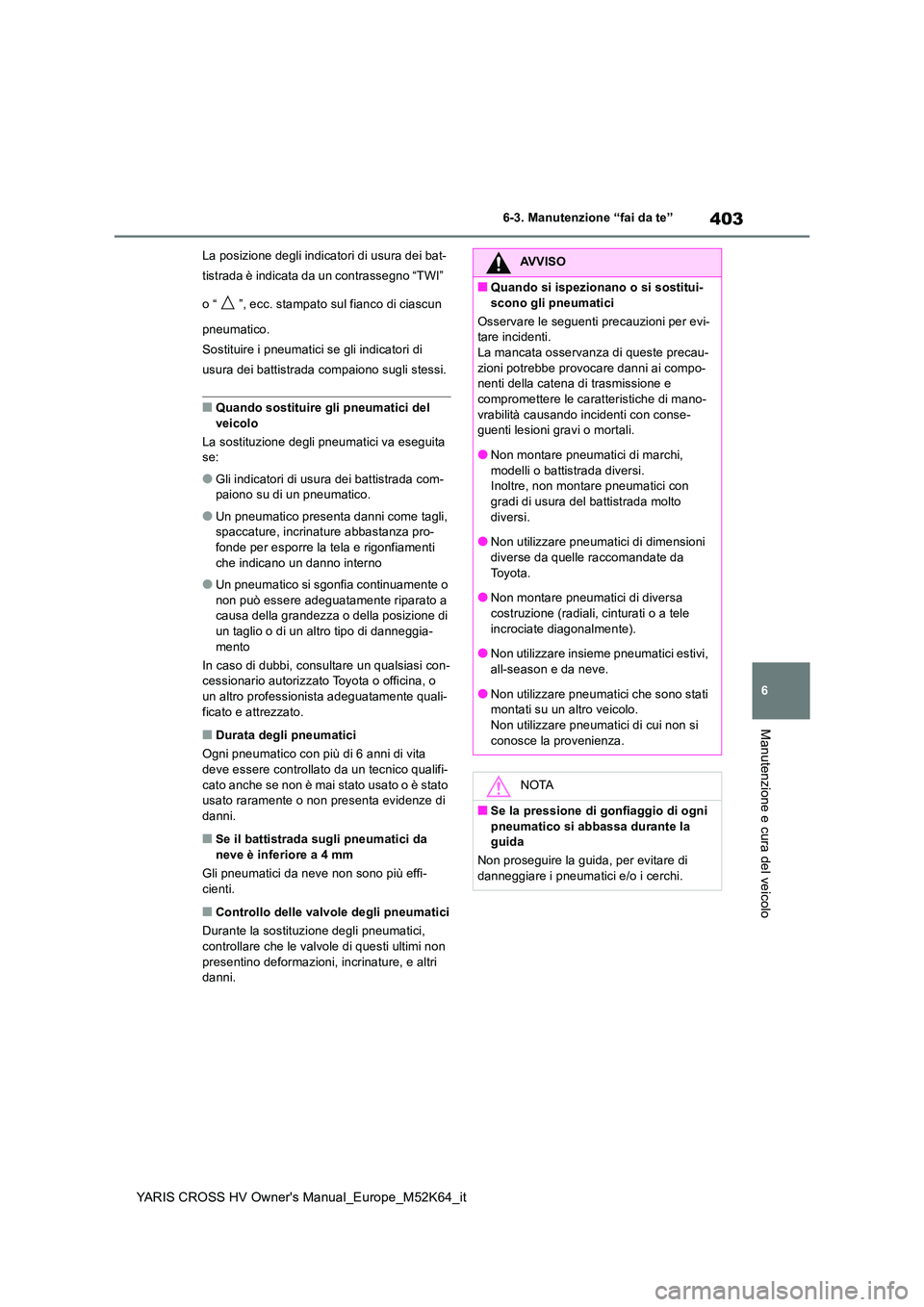 TOYOTA YARIS CROSS 2021 Manuale duso (in Italian) 403
6
YARIS CROSS HV Owner's Manual_Europe_M52K64_it
6-3. Manutenzione “fai da te”
Manutenzione e cura del veicolo
La posizione degli indicatori di usura dei bat-
tistrada è indicata da un c TOYOTA YARIS CROSS 2021 Manuale duso (in Italian) 403
6
YARIS CROSS HV Owner's Manual_Europe_M52K64_it
6-3. Manutenzione “fai da te”
Manutenzione e cura del veicolo
La posizione degli indicatori di usura dei bat-
tistrada è indicata da un c