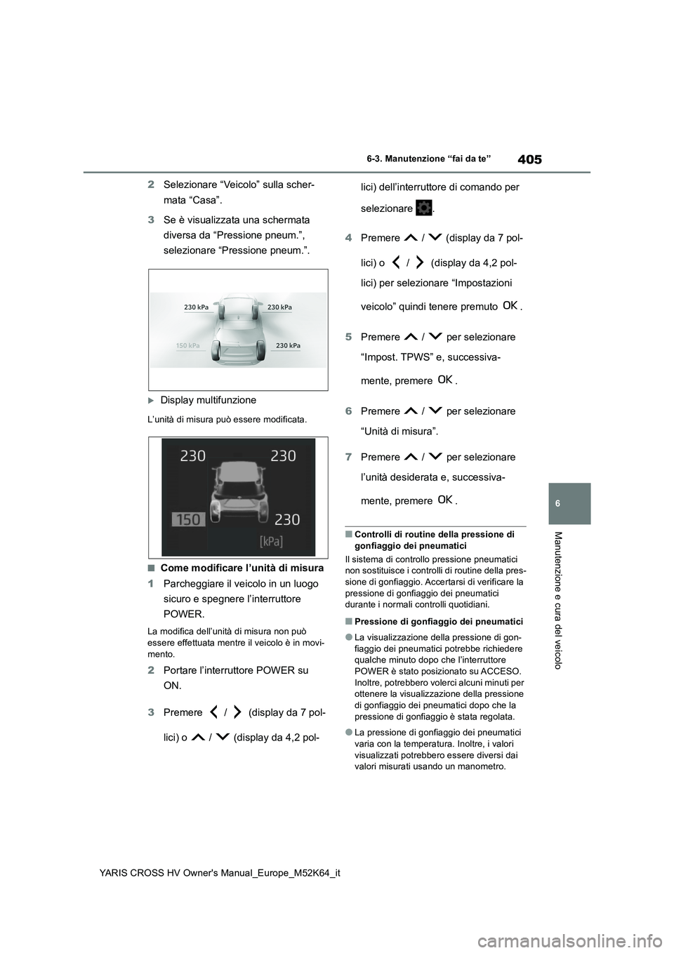 TOYOTA YARIS CROSS 2021 Manuale duso (in Italian) 405
6
YARIS CROSS HV Owner's Manual_Europe_M52K64_it
6-3. Manutenzione “fai da te”
Manutenzione e cura del veicolo
2Selezionare “Veicolo” sulla scher-
mata “Casa”.
3 Se è visualizza TOYOTA YARIS CROSS 2021 Manuale duso (in Italian) 405
6
YARIS CROSS HV Owner's Manual_Europe_M52K64_it
6-3. Manutenzione “fai da te”
Manutenzione e cura del veicolo
2Selezionare “Veicolo” sulla scher-
mata “Casa”.
3 Se è visualizza
