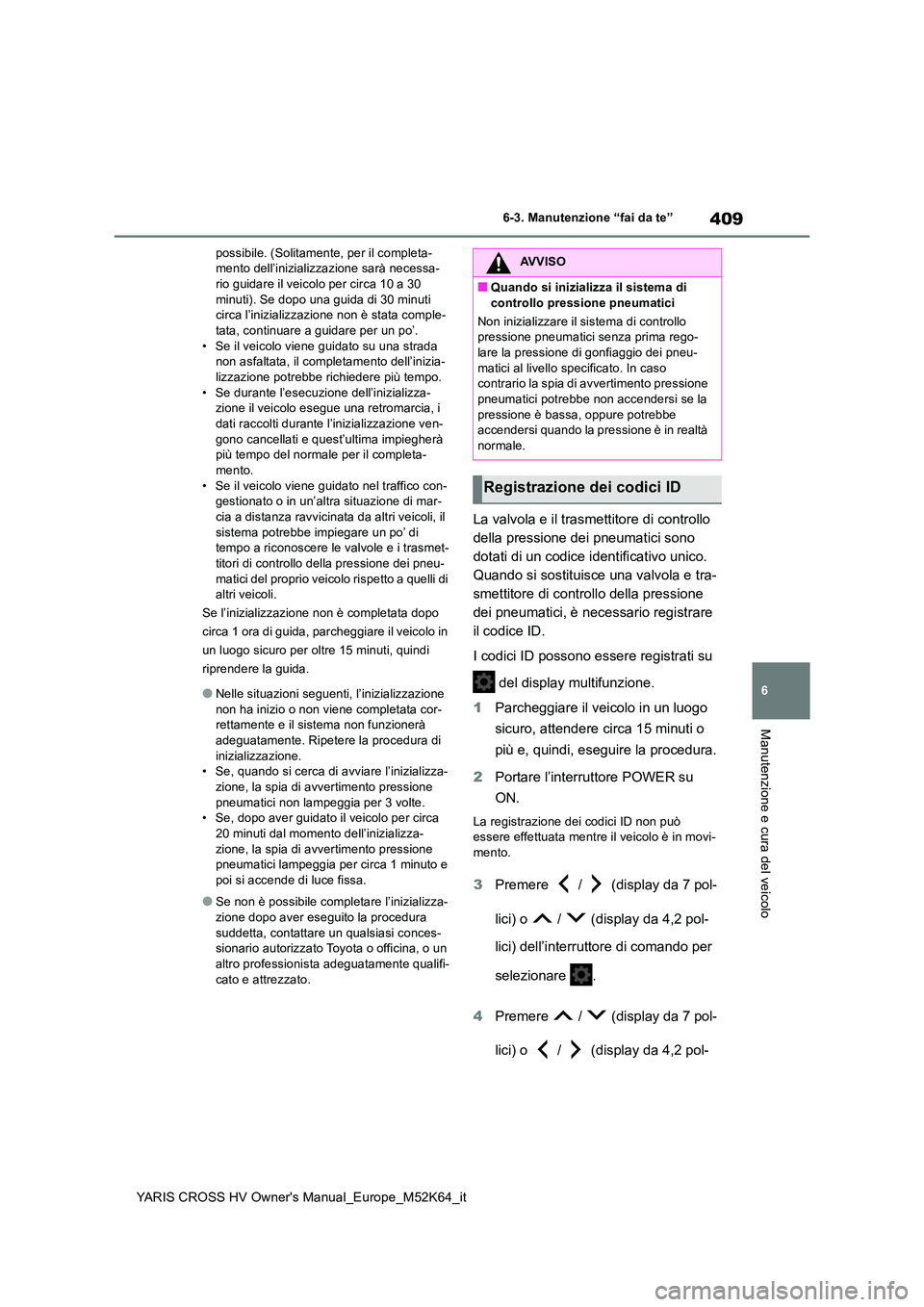TOYOTA YARIS CROSS 2021 Manuale duso (in Italian) 409
6
YARIS CROSS HV Owner's Manual_Europe_M52K64_it
6-3. Manutenzione “fai da te”
Manutenzione e cura del veicolo
possibile. (Solitamente, per il completa- mento dell’inizializzazione sarà TOYOTA YARIS CROSS 2021 Manuale duso (in Italian) 409
6
YARIS CROSS HV Owner's Manual_Europe_M52K64_it
6-3. Manutenzione “fai da te”
Manutenzione e cura del veicolo
possibile. (Solitamente, per il completa- mento dell’inizializzazione sarà