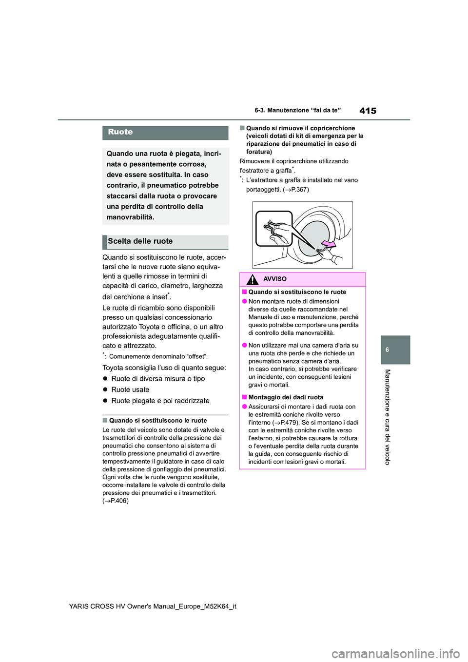 TOYOTA YARIS CROSS 2021 Manuale duso (in Italian) 415
6
YARIS CROSS HV Owner's Manual_Europe_M52K64_it
6-3. Manutenzione “fai da te”
Manutenzione e cura del veicolo
Quando si sostituiscono le ruote, accer-
tarsi che le nuove ruote siano equi TOYOTA YARIS CROSS 2021 Manuale duso (in Italian) 415
6
YARIS CROSS HV Owner's Manual_Europe_M52K64_it
6-3. Manutenzione “fai da te”
Manutenzione e cura del veicolo
Quando si sostituiscono le ruote, accer-
tarsi che le nuove ruote siano equi