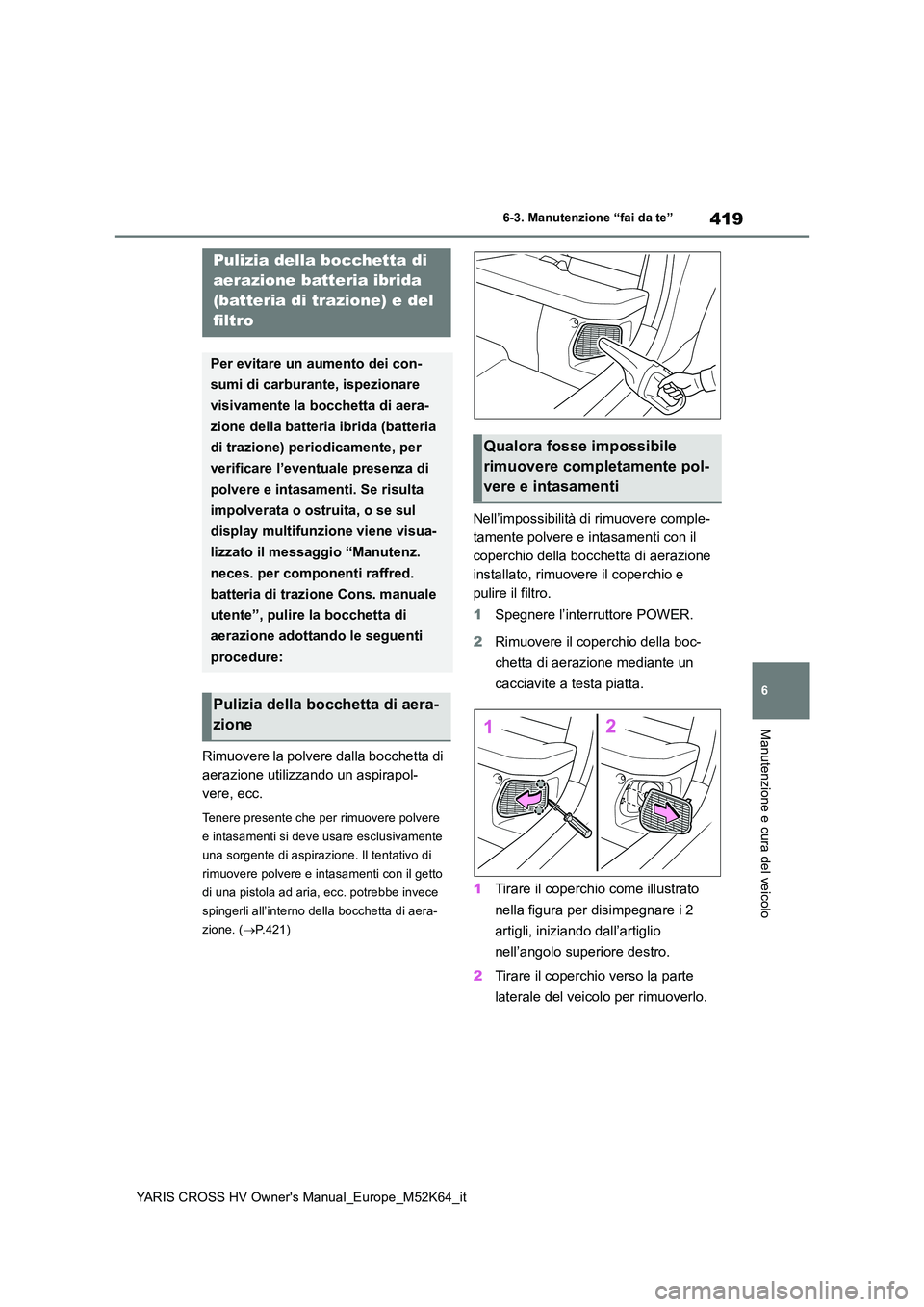 TOYOTA YARIS CROSS 2021 Manuale duso (in Italian) 419
6
YARIS CROSS HV Owner's Manual_Europe_M52K64_it
6-3. Manutenzione “fai da te”
Manutenzione e cura del veicolo
Rimuovere la polvere dalla bocchetta di
aerazione utilizzando un aspirapol- TOYOTA YARIS CROSS 2021 Manuale duso (in Italian) 419
6
YARIS CROSS HV Owner's Manual_Europe_M52K64_it
6-3. Manutenzione “fai da te”
Manutenzione e cura del veicolo
Rimuovere la polvere dalla bocchetta di
aerazione utilizzando un aspirapol-