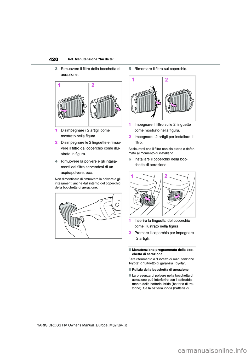 TOYOTA YARIS CROSS 2021 Manuale duso (in Italian) 420
YARIS CROSS HV Owner's Manual_Europe_M52K64_it
6-3. Manutenzione “fai da te”
3Rimuovere il filtro della bocchetta di
aerazione.
1 Disimpegnare i 2 artigli come
mostrato nella figura. TOYOTA YARIS CROSS 2021 Manuale duso (in Italian) 420
YARIS CROSS HV Owner's Manual_Europe_M52K64_it
6-3. Manutenzione “fai da te”
3Rimuovere il filtro della bocchetta di
aerazione.
1 Disimpegnare i 2 artigli come
mostrato nella figura.