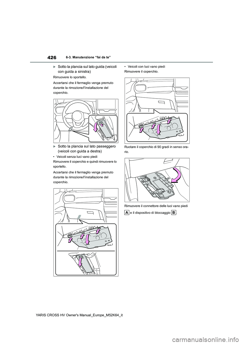 TOYOTA YARIS CROSS 2021 Manuale duso (in Italian) 426
YARIS CROSS HV Owner's Manual_Europe_M52K64_it
6-3. Manutenzione “fai da te”
Sotto la plancia sul lato guida (veicoli
con guida a sinistra)
Rimuovere lo sportello.
Accertarsi che il TOYOTA YARIS CROSS 2021 Manuale duso (in Italian) 426
YARIS CROSS HV Owner's Manual_Europe_M52K64_it
6-3. Manutenzione “fai da te”
Sotto la plancia sul lato guida (veicoli
con guida a sinistra)
Rimuovere lo sportello.
Accertarsi che il