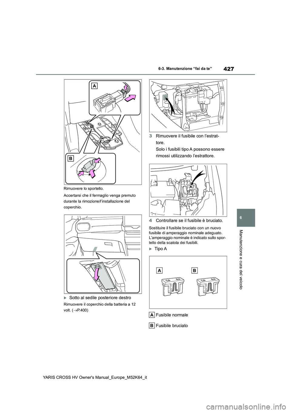 TOYOTA YARIS CROSS 2021 Manuale duso (in Italian) 427
6
YARIS CROSS HV Owner's Manual_Europe_M52K64_it
6-3. Manutenzione “fai da te”
Manutenzione e cura del veicolo
Rimuovere lo sportello.
Accertarsi che il fermaglio venga premuto
durante TOYOTA YARIS CROSS 2021 Manuale duso (in Italian) 427
6
YARIS CROSS HV Owner's Manual_Europe_M52K64_it
6-3. Manutenzione “fai da te”
Manutenzione e cura del veicolo
Rimuovere lo sportello.
Accertarsi che il fermaglio venga premuto
durante