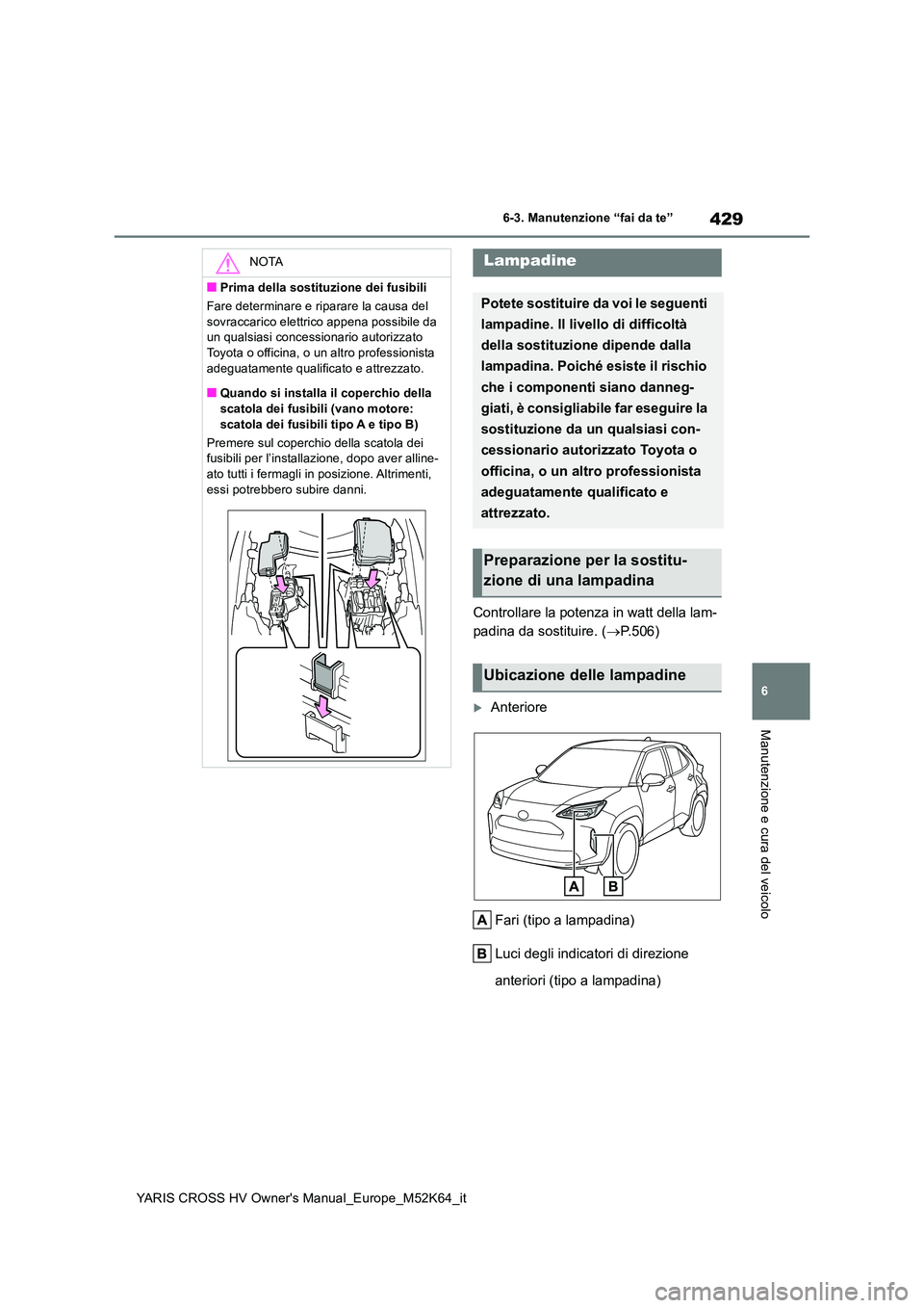 TOYOTA YARIS CROSS 2021 Manuale duso (in Italian) 429
6
YARIS CROSS HV Owner's Manual_Europe_M52K64_it
6-3. Manutenzione “fai da te”
Manutenzione e cura del veicolo
Controllare la potenza in watt della lam-
padina da sostituire. ( P.506)
TOYOTA YARIS CROSS 2021 Manuale duso (in Italian) 429
6
YARIS CROSS HV Owner's Manual_Europe_M52K64_it
6-3. Manutenzione “fai da te”
Manutenzione e cura del veicolo
Controllare la potenza in watt della lam-
padina da sostituire. ( P.506)