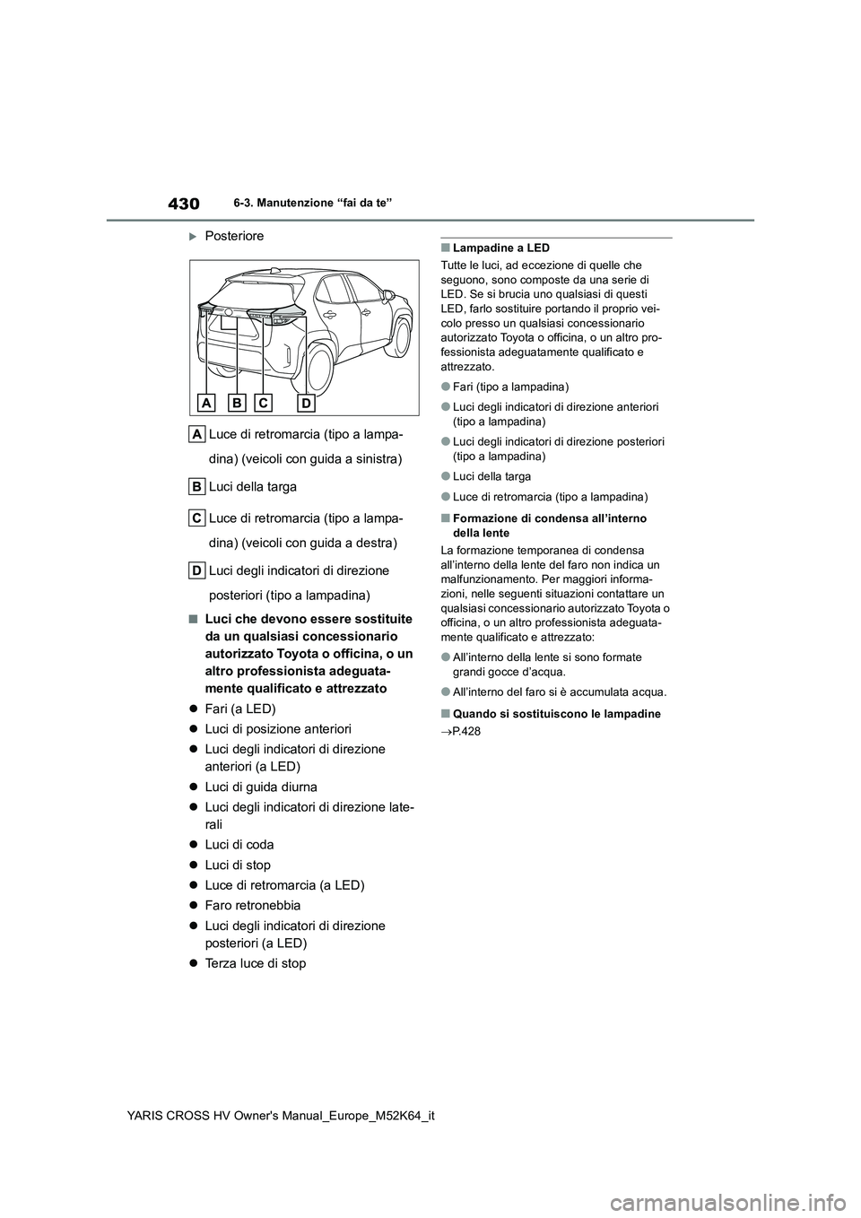 TOYOTA YARIS CROSS 2021 Manuale duso (in Italian) 430
YARIS CROSS HV Owner's Manual_Europe_M52K64_it
6-3. Manutenzione “fai da te”
Posteriore
Luce di retromarcia (tipo a lampa-
dina) (veicoli con guida a sinistra)
Luci della targa
Luce TOYOTA YARIS CROSS 2021 Manuale duso (in Italian) 430
YARIS CROSS HV Owner's Manual_Europe_M52K64_it
6-3. Manutenzione “fai da te”
Posteriore
Luce di retromarcia (tipo a lampa-
dina) (veicoli con guida a sinistra)
Luci della targa
Luce