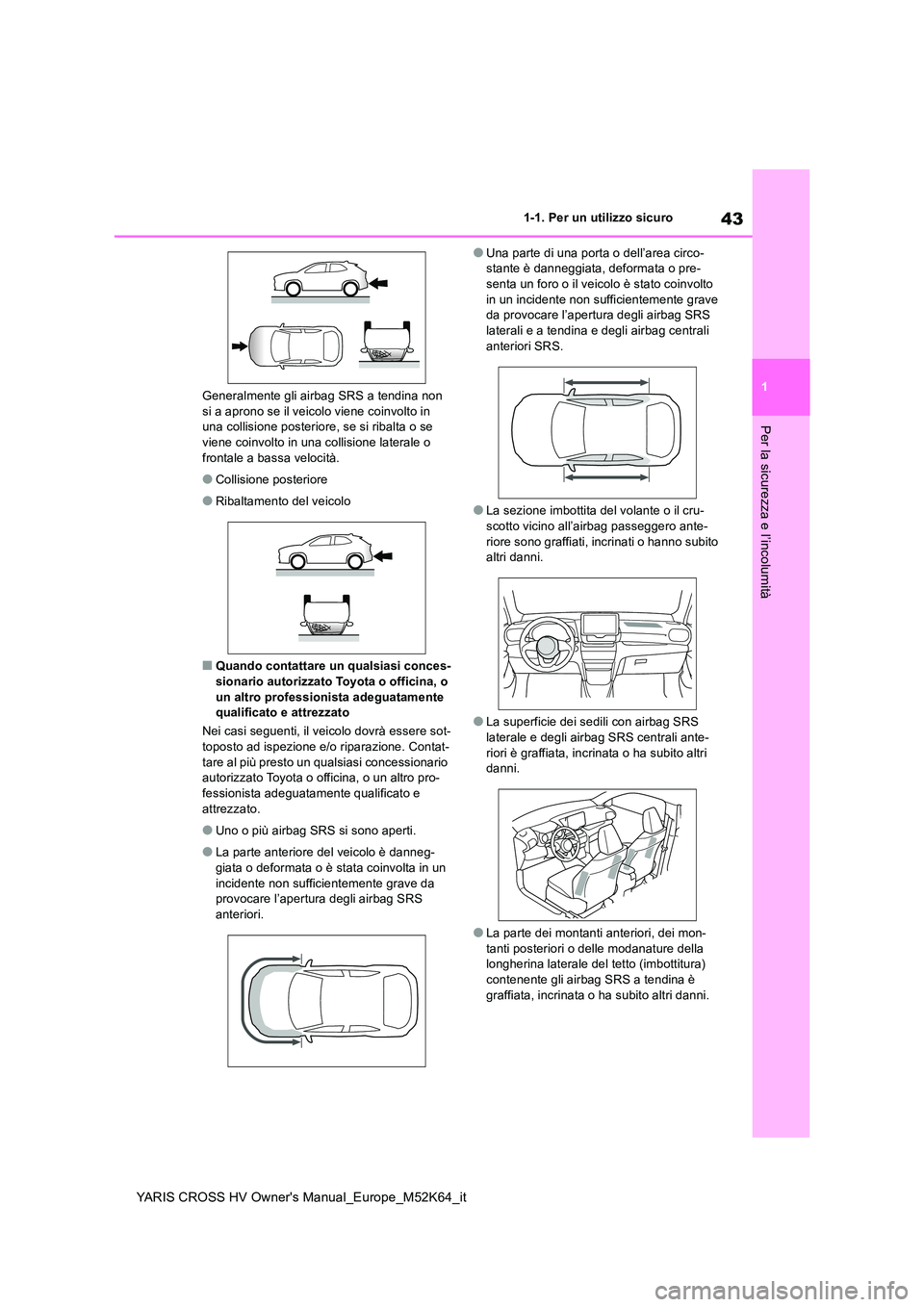 TOYOTA YARIS CROSS 2021  Manuale duso (in Italian) 43
1
YARIS CROSS HV Owner's Manual_Europe_M52K64_it
1-1. Per un utilizzo sicuro
Per la sicurezza e l’incolumità
Generalmente gli airbag SRS a tendina non  si a aprono se il veicolo viene coinvo