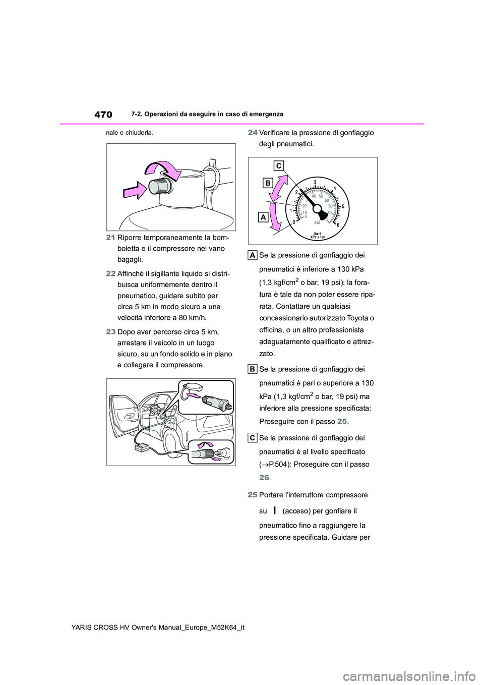 TOYOTA YARIS CROSS 2021 Manuale duso (in Italian) 470
YARIS CROSS HV Owner's Manual_Europe_M52K64_it
7-2. Operazioni da eseguire in caso di emergenza
nale e chiuderla.
21 Riporre temporaneamente la bom-
boletta e il compressore nel vano
bagag TOYOTA YARIS CROSS 2021 Manuale duso (in Italian) 470
YARIS CROSS HV Owner's Manual_Europe_M52K64_it
7-2. Operazioni da eseguire in caso di emergenza
nale e chiuderla.
21 Riporre temporaneamente la bom-
boletta e il compressore nel vano
bagag