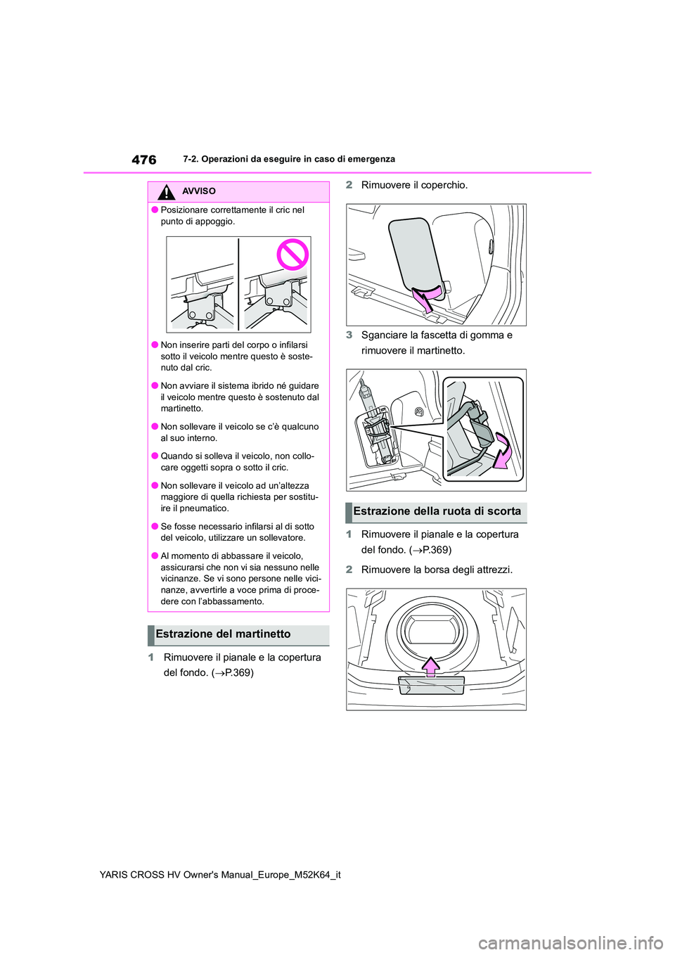 TOYOTA YARIS CROSS 2021  Manuale duso (in Italian) 476
YARIS CROSS HV Owner's Manual_Europe_M52K64_it
7-2. Operazioni da eseguire in caso di emergenza
1Rimuovere il pianale e la copertura  
del fondo. ( P.369) 
2 Rimuovere il coperchio. 
3 Sgan